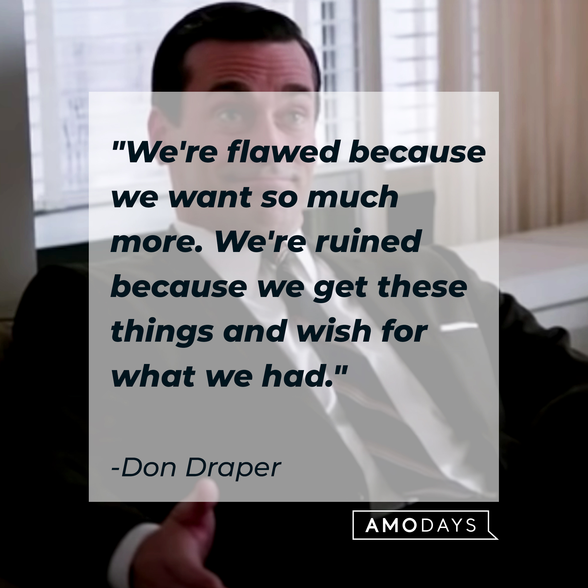 Don Draper's quote: "We're flawed because we want so much more. We're ruined because we get these things and wish for what we had." | Source: Facebook.com/MadMen