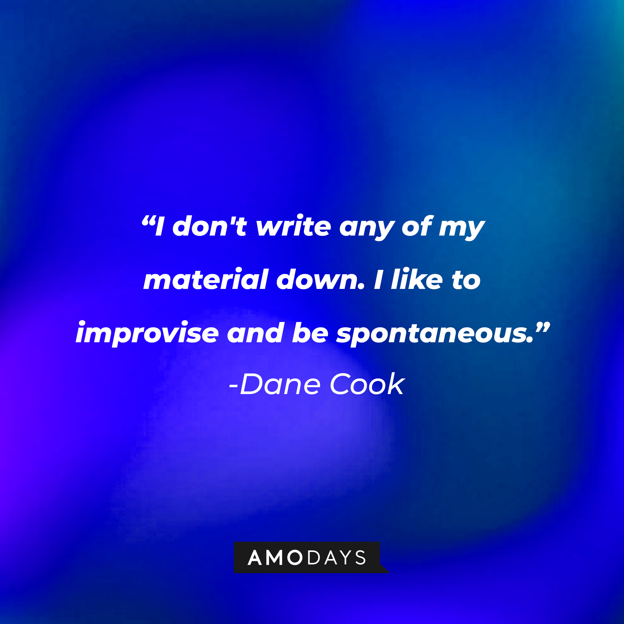 Dane Cook's quote: “I don't write any of my material down. I like to improvise and be spontaneous.” | Source: Amodays
