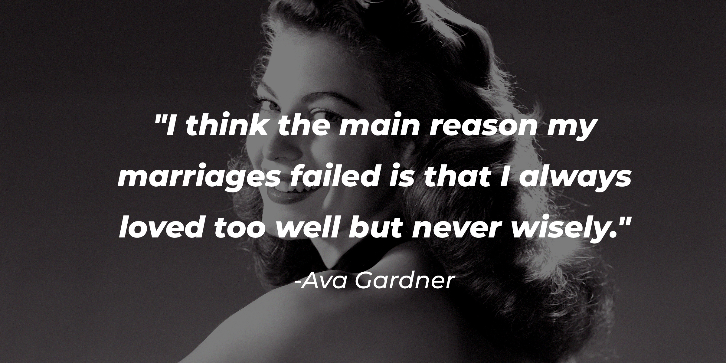 Ava Gardner's quote: "I think the main reason my marriages failed is that I always loved too well but never wisely." | Source: Getty Images