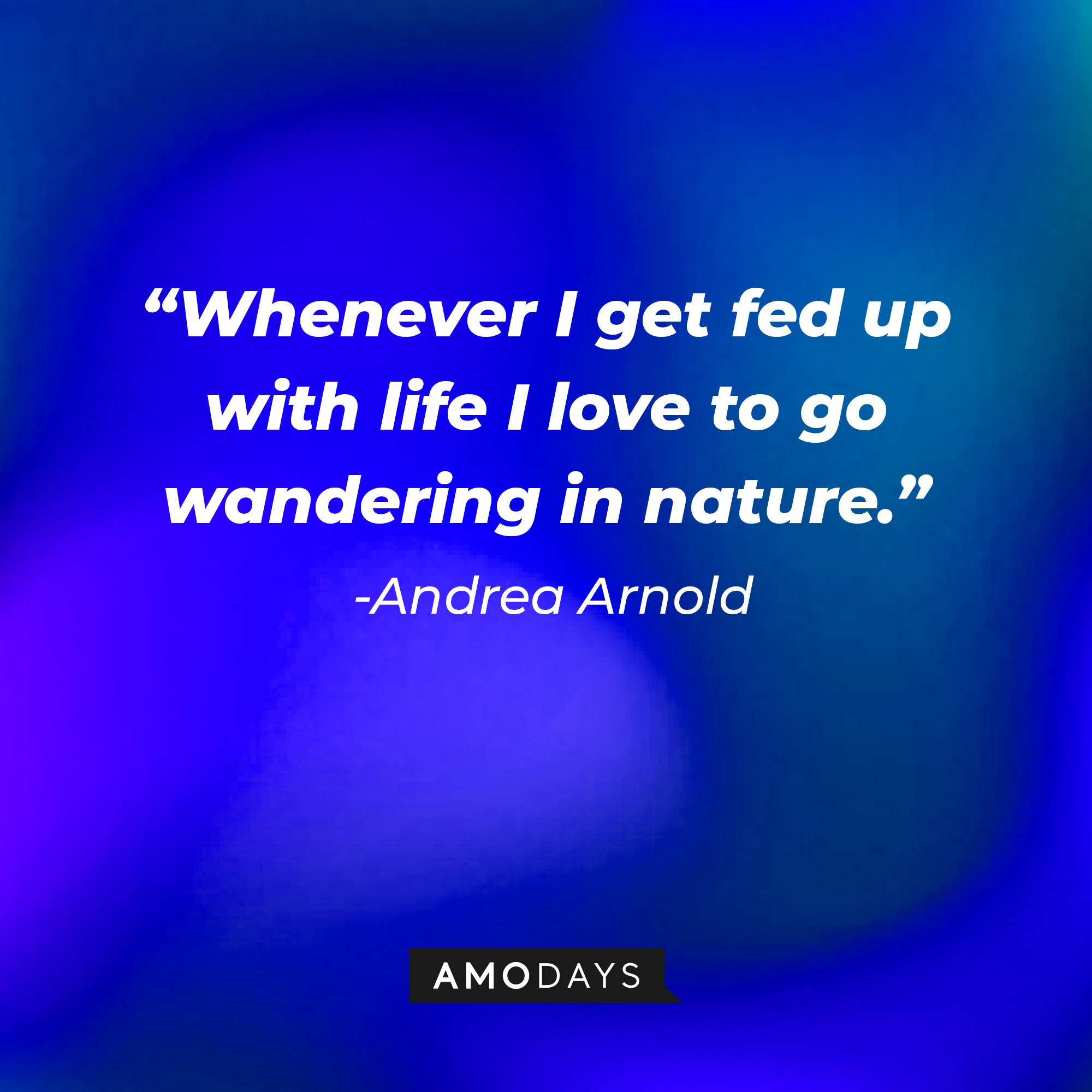 Andrea Arnold's quote: “Whenever I get fed up with life I love to go wandering in nature.” I Image: AmoDays