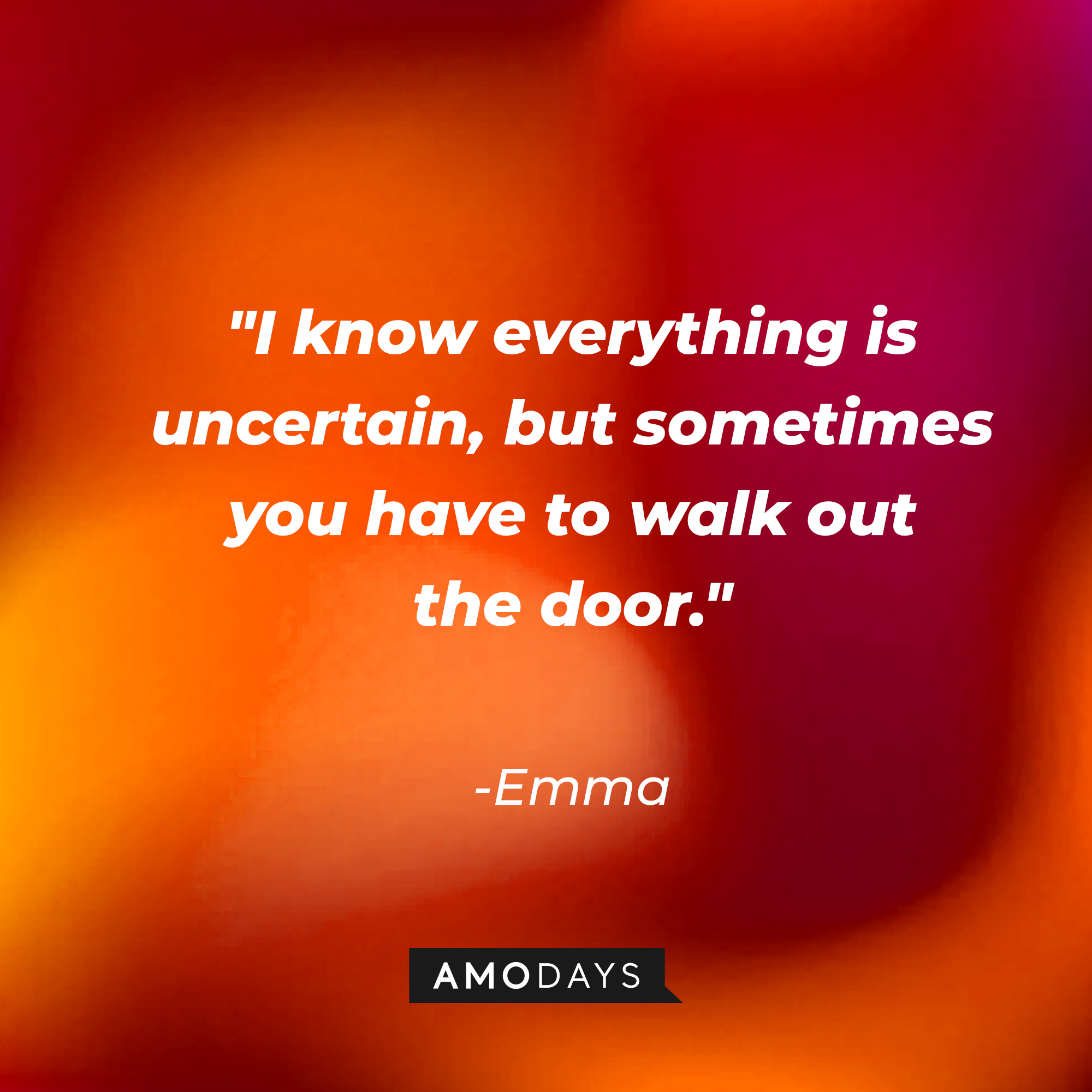 Emma's quote: "I know everything is uncertain, but sometimes you have to walk out the door." | Source: Amodays