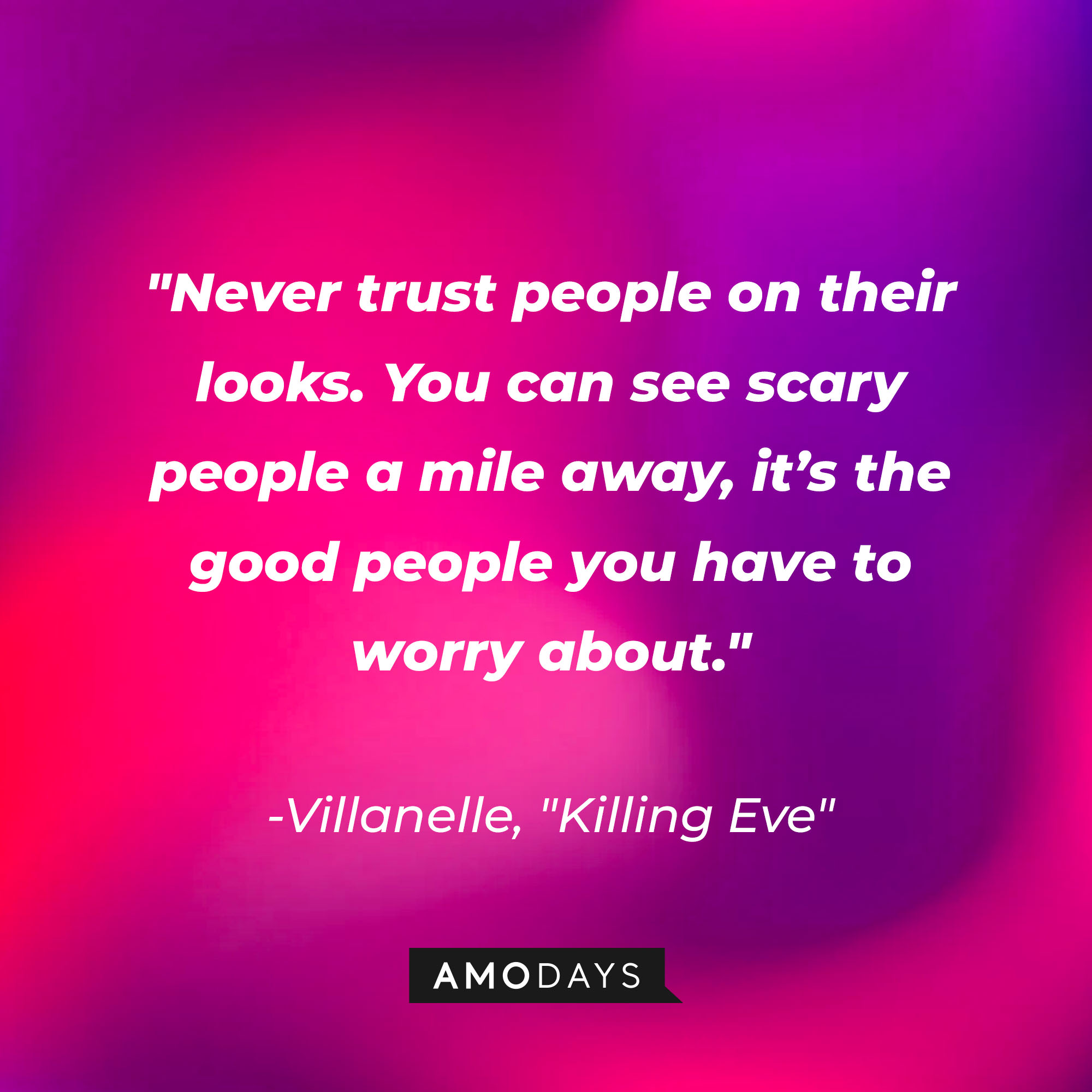 Villanelle's quote: "Never trust people on their looks. You can see scary people a mile away, it’s the good people you have to worry about." | Source: Amodays