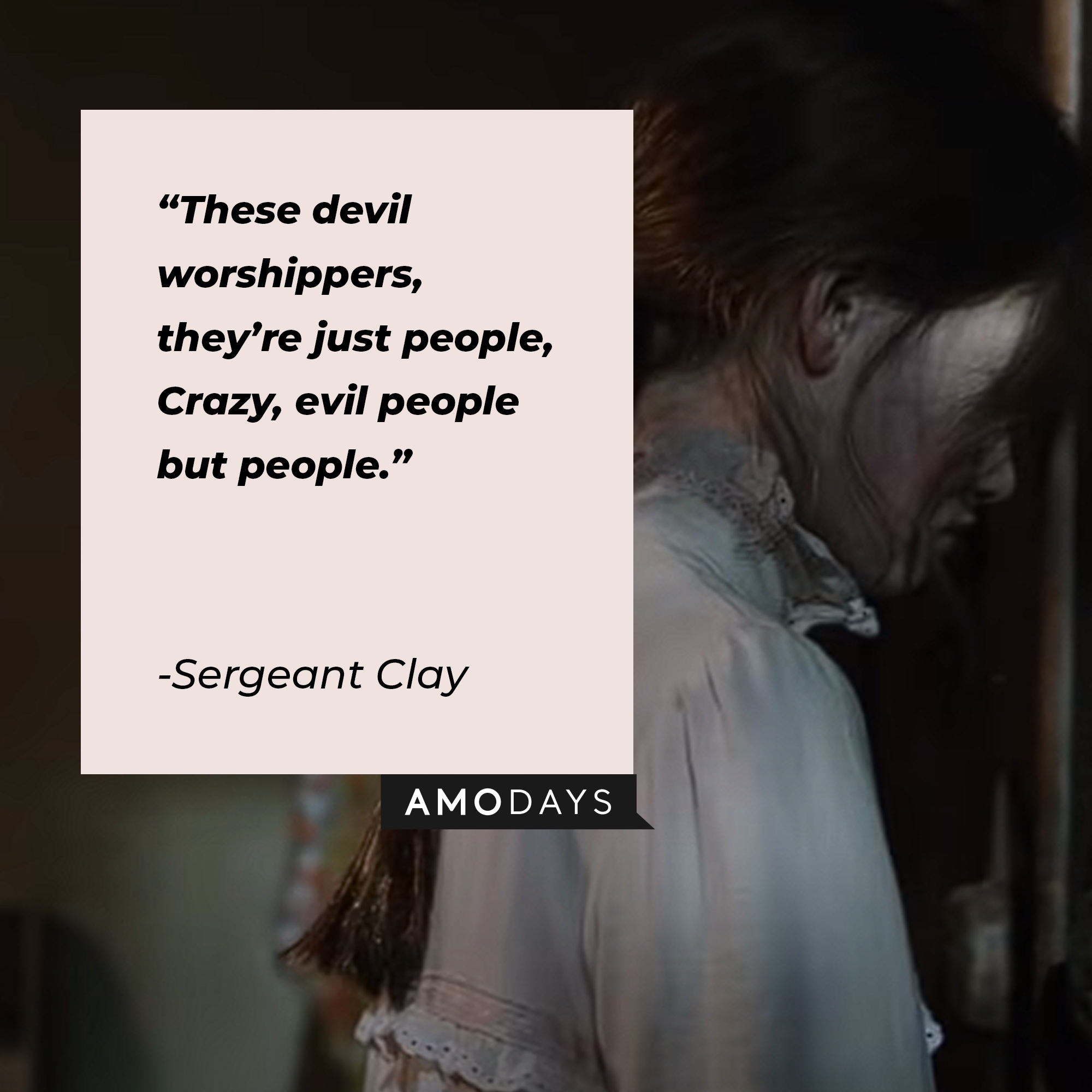 An image of a character from the Conjuring franchise with Sergeant Clay’s quote:“These devil worshippers, they’re just people, Crazy, evil people but people.”  |Source: youtube.com/WarnerBrosPicture