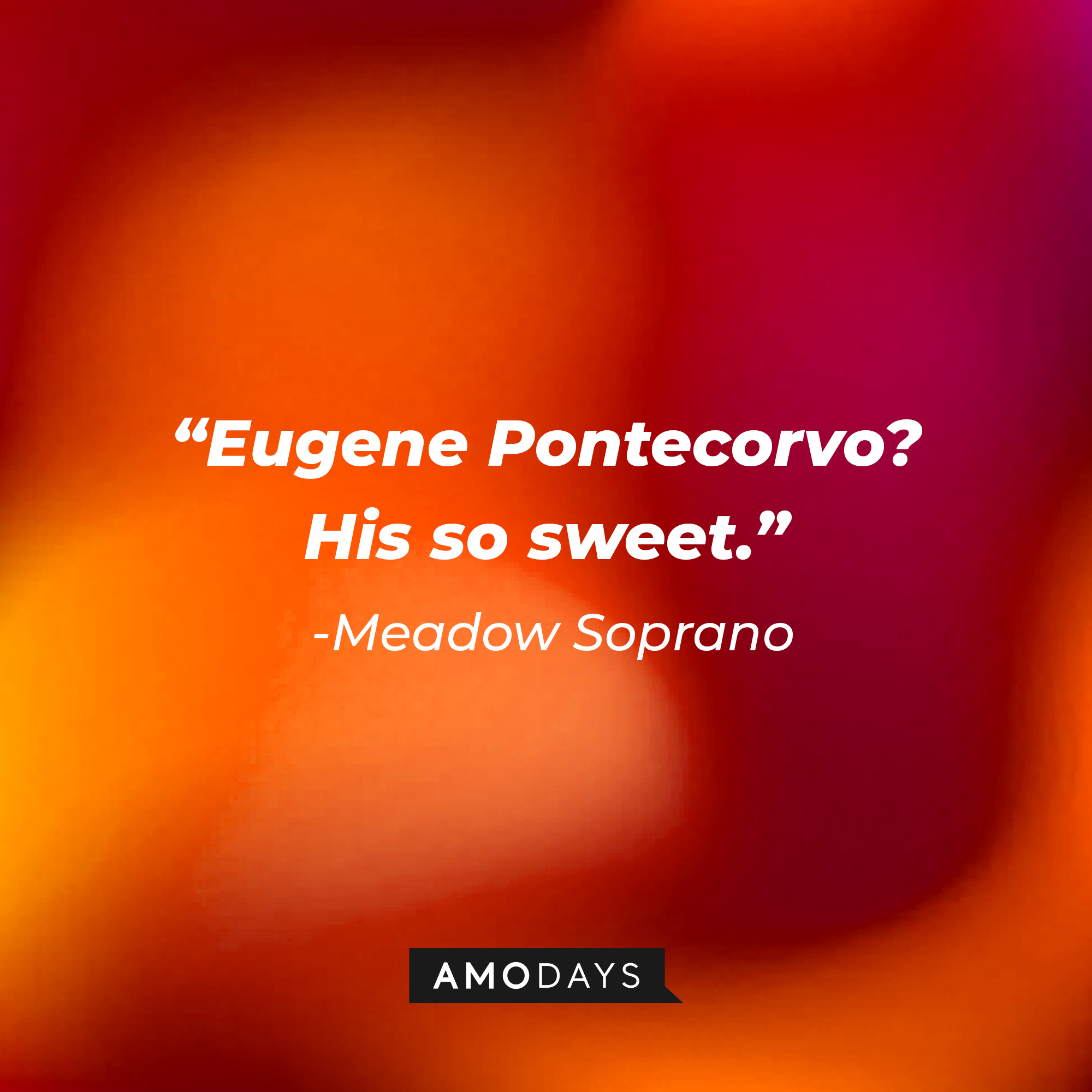 Meadow Soprano’s quote: “Eugene Pontecorvo? His so sweet.” | Source: AmoDays