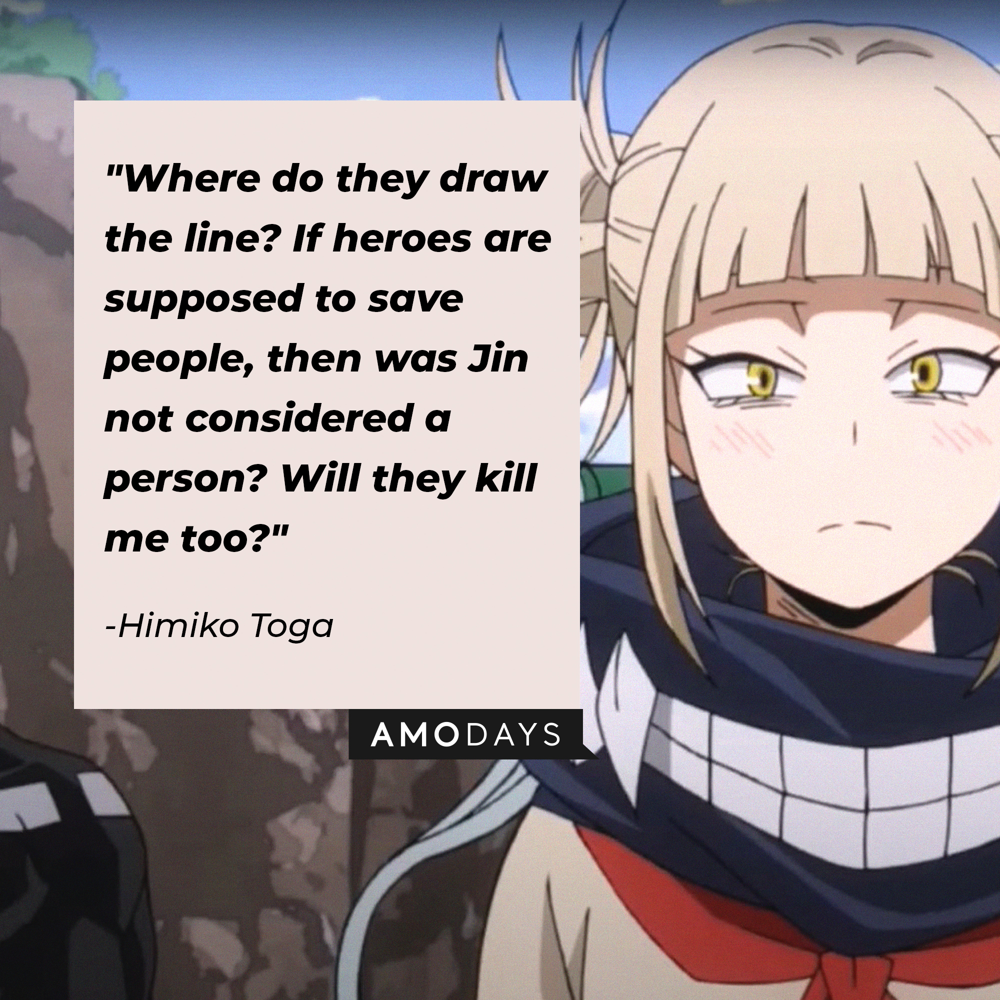 Himiko Toga’s quote: "Where do they draw the line? If heroes are supposed to save people, then was Jin not considered a person? Will they kill me too?" | Image: AmoDays