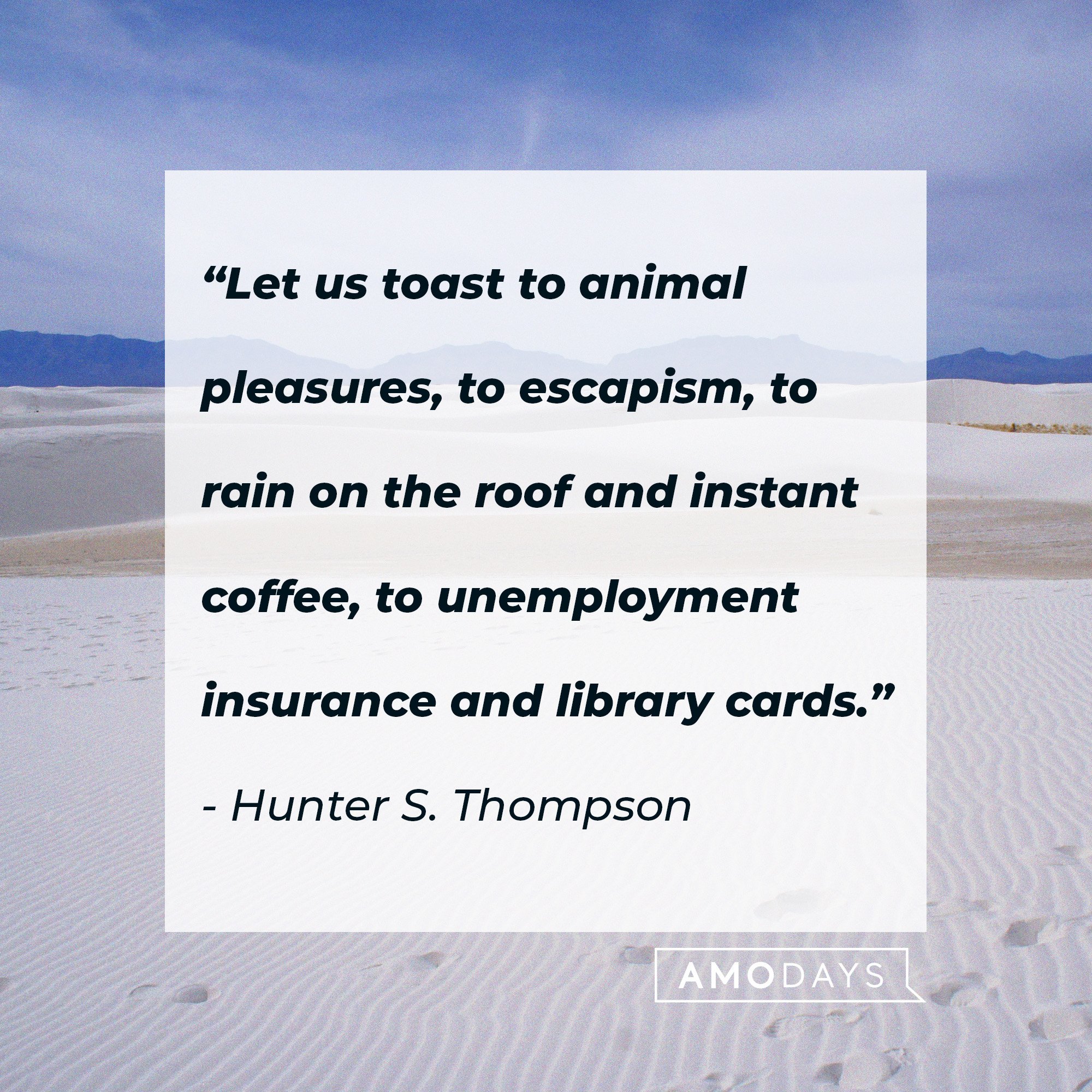 Hunter S. Thompson’s quote: “Let us toast to animal pleasures, to escapism, to rain on the roof and instant coffee, to unemployment insurance and library cards.” | Image: AmoDays