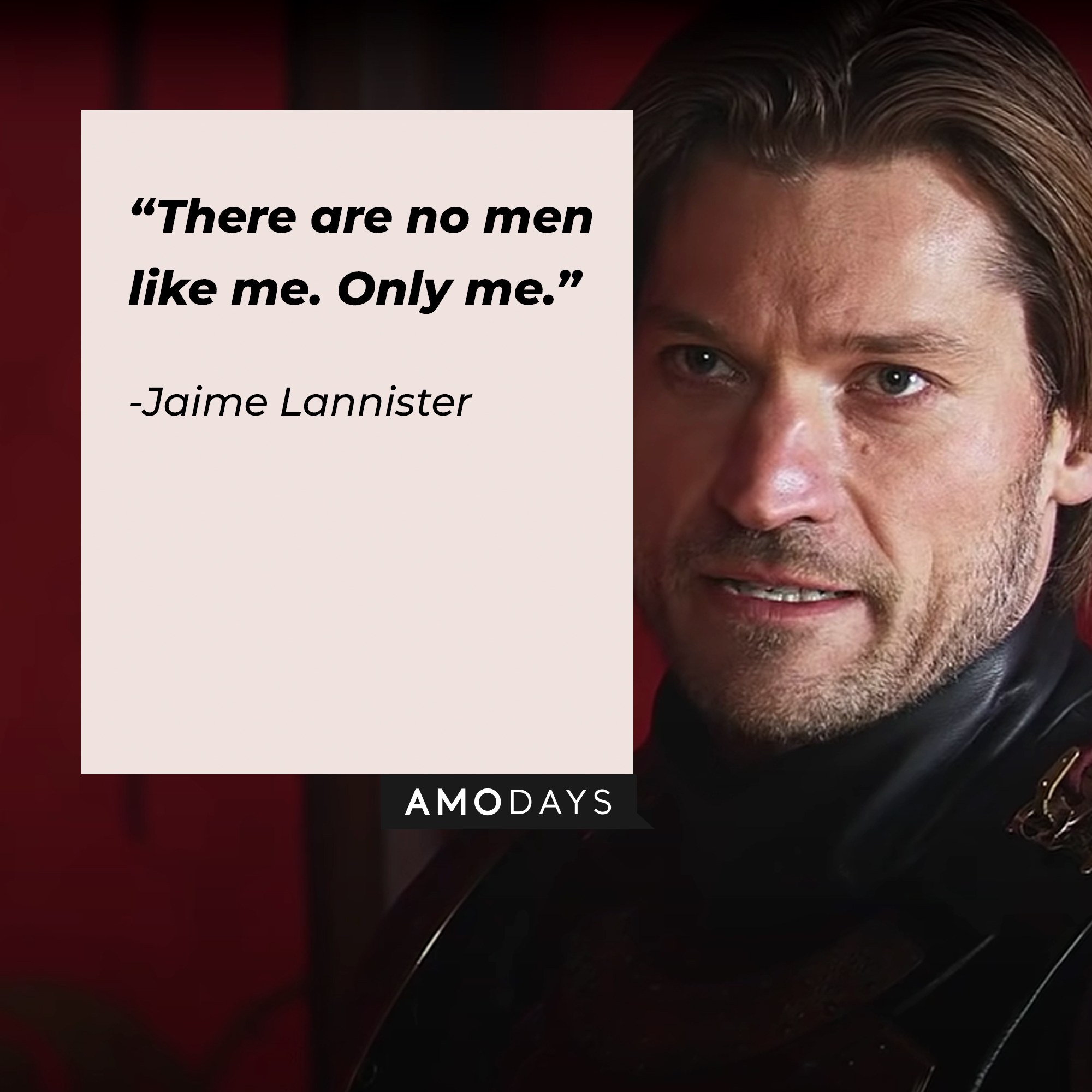 An image of Jaime Lannister, played by Nikolaj Coster-Waldau, with his quote: "There are no men like me. Only me.” | Source: facebook.com/Game of Thrones