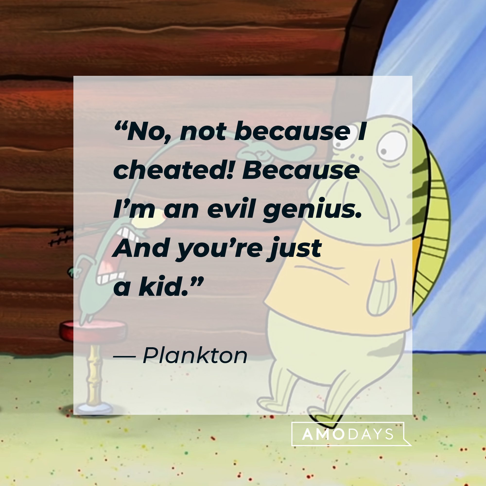 Plankton's quote: “No, not because I cheated! Because I’m an evil genius. And you’re just a kid.” | Image: AmoDays