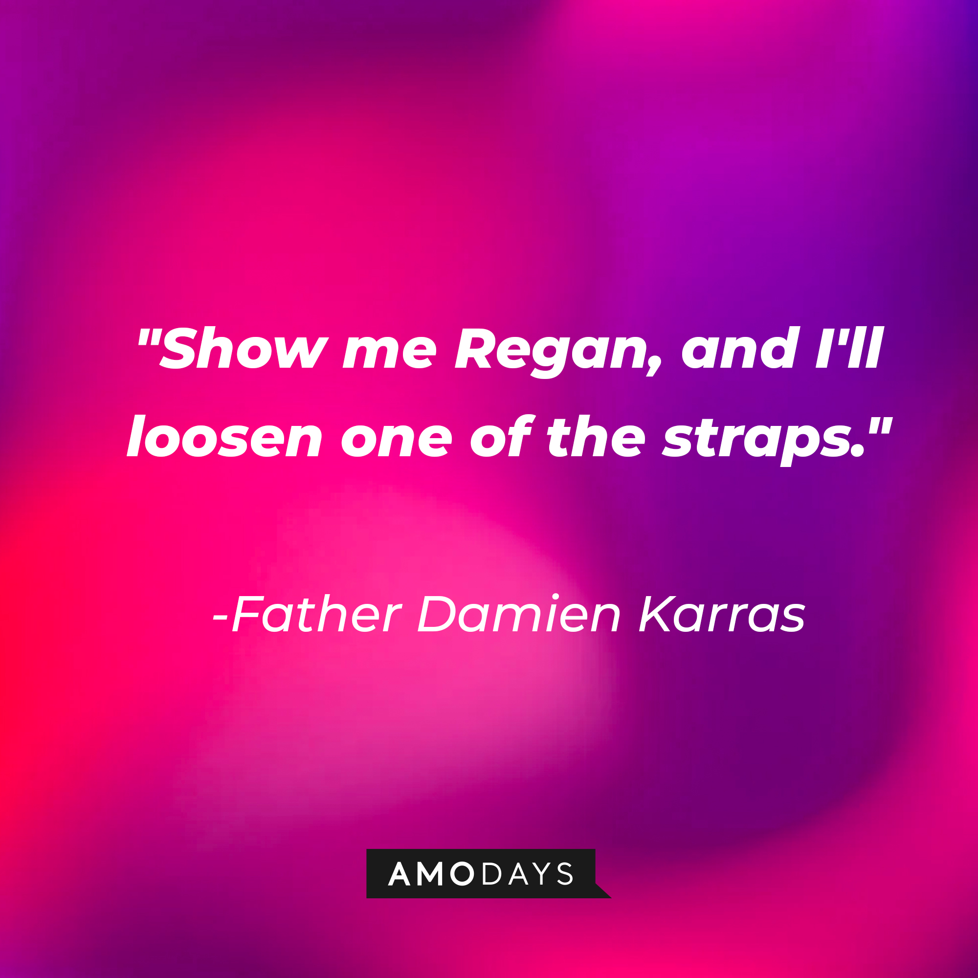 Father Damien Karras' quote: "Show me Regan, and I'll loosen one of the straps." | Source: AmoDays