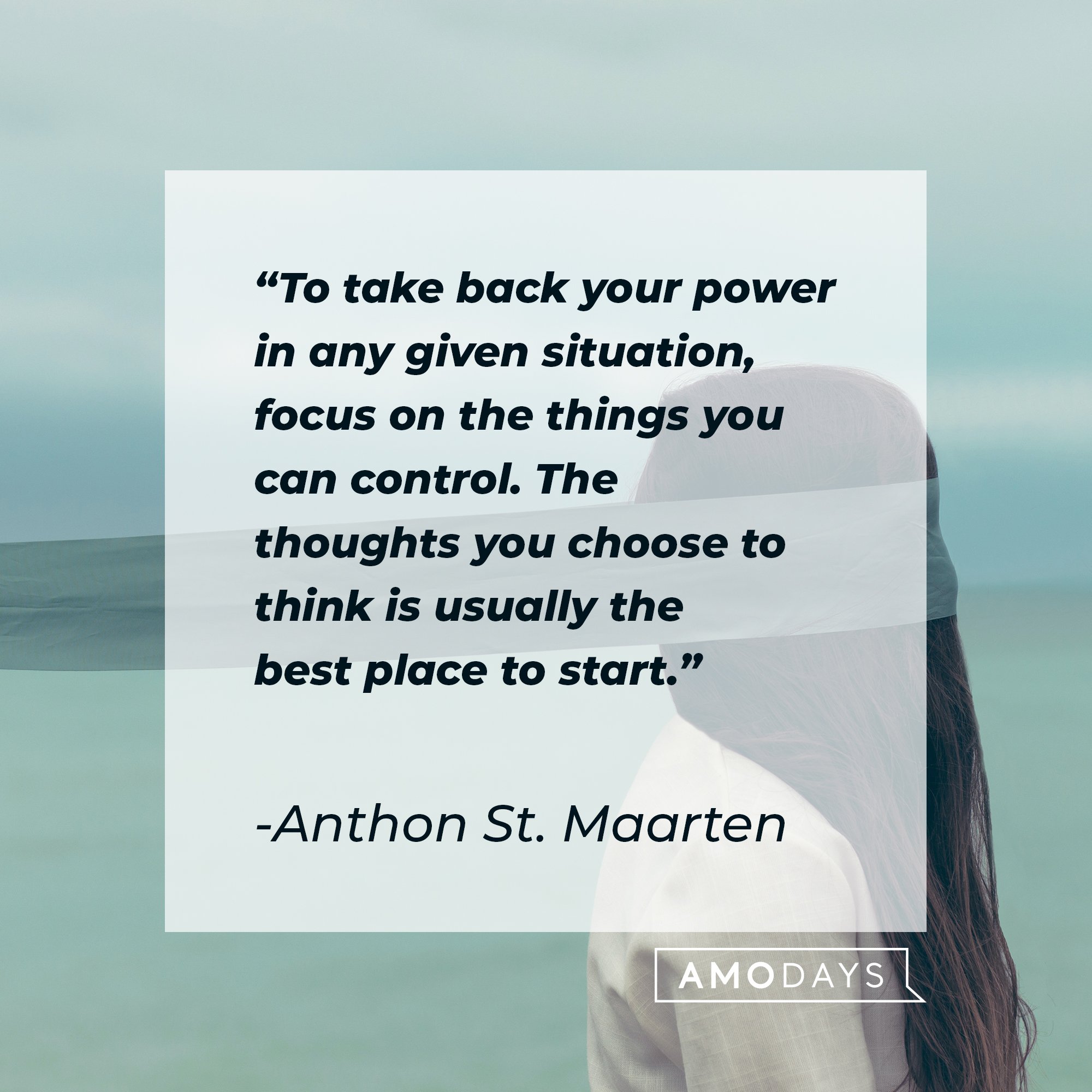 Anthon St. Maarten's quote: "To take back your power in any given situation, focus on the things you can control. The thoughts you choose to think is usually the best place to start." | Image: AmoDays