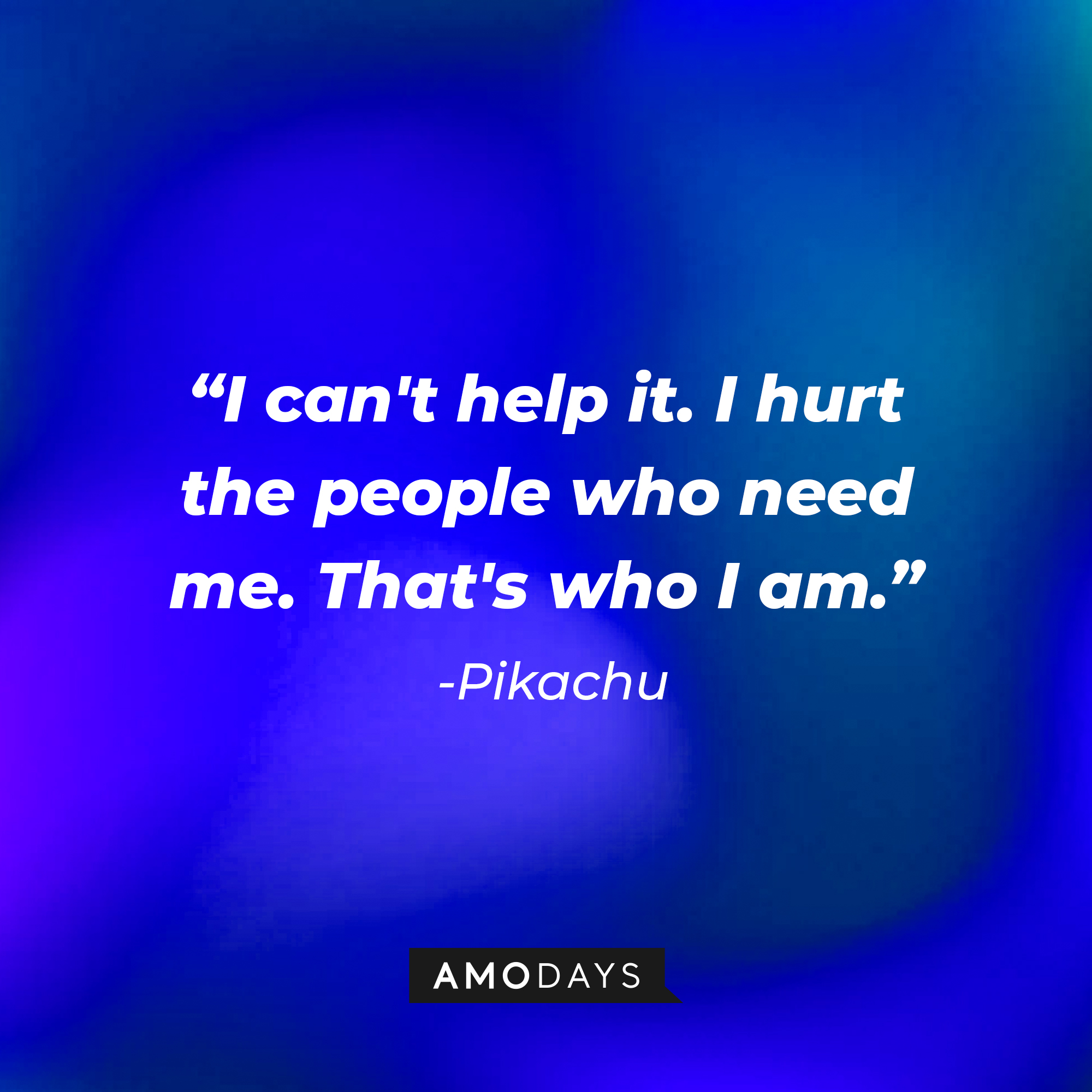 Pikachu's quote: "I can't help it. I hurt the people who need me. That's who I am." | Source: AmoDays