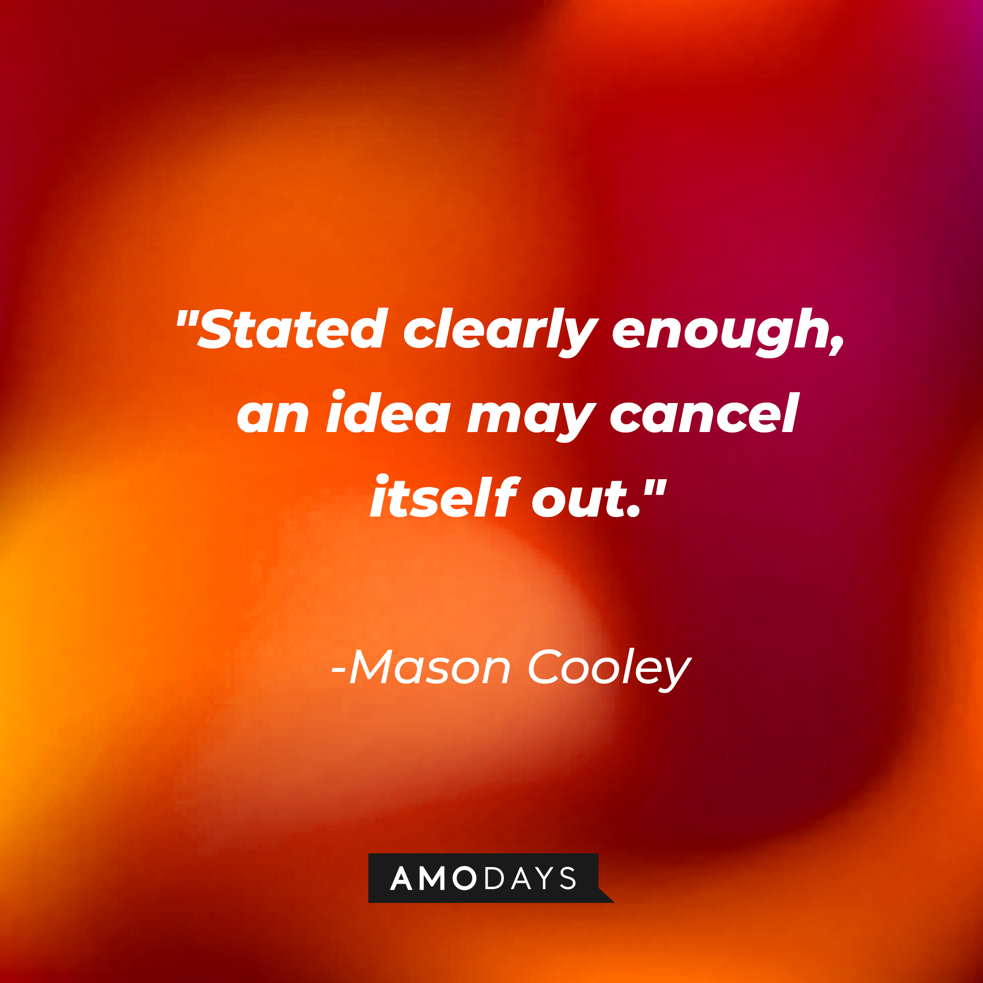 Mason Cooley's quote: "Stated clearly enough, an idea may cancel itself out." | Source: AmoDays