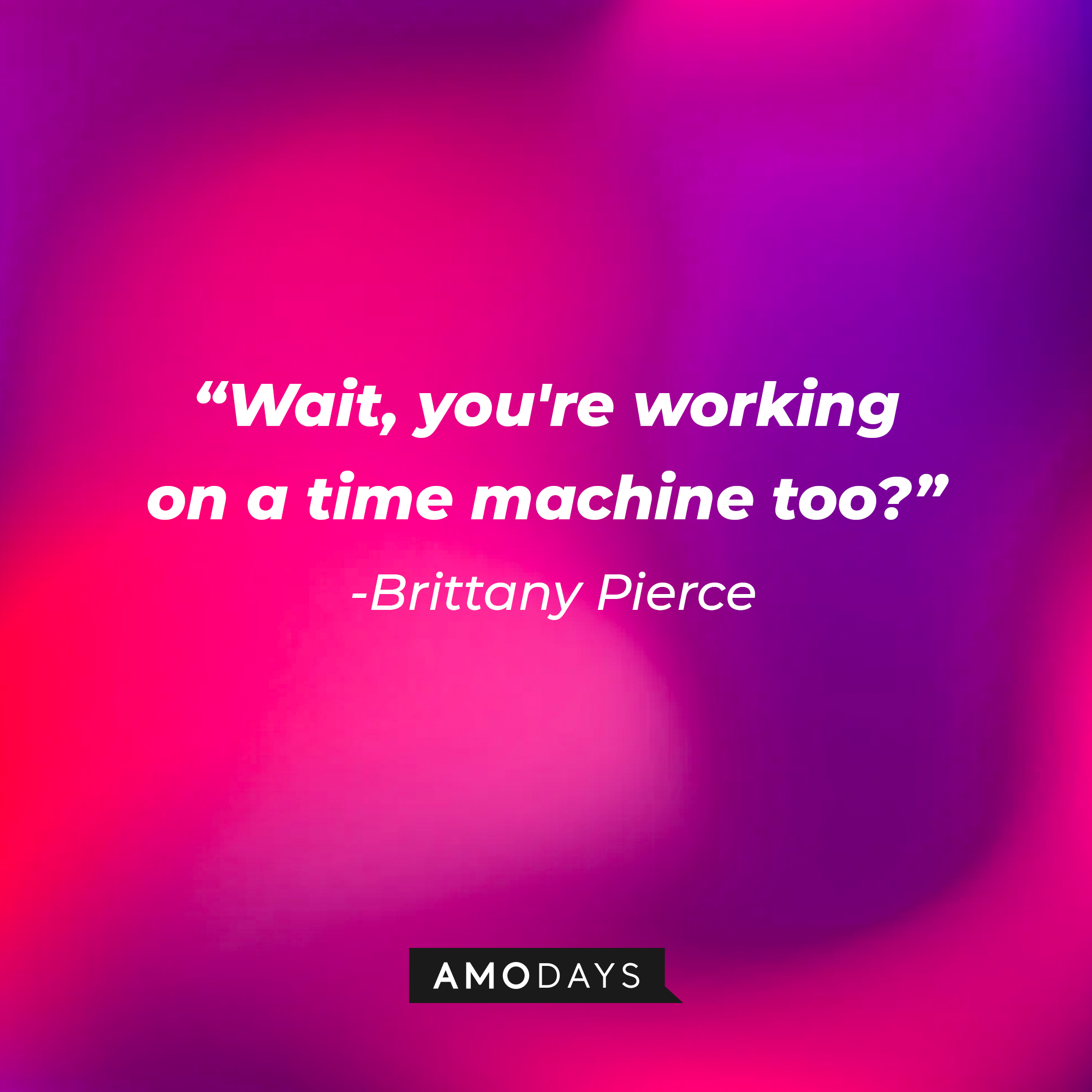 Brittany Pierce’s quote from “Glee”: “Wait, you're working on a time machine too?” | Image: AmoDays