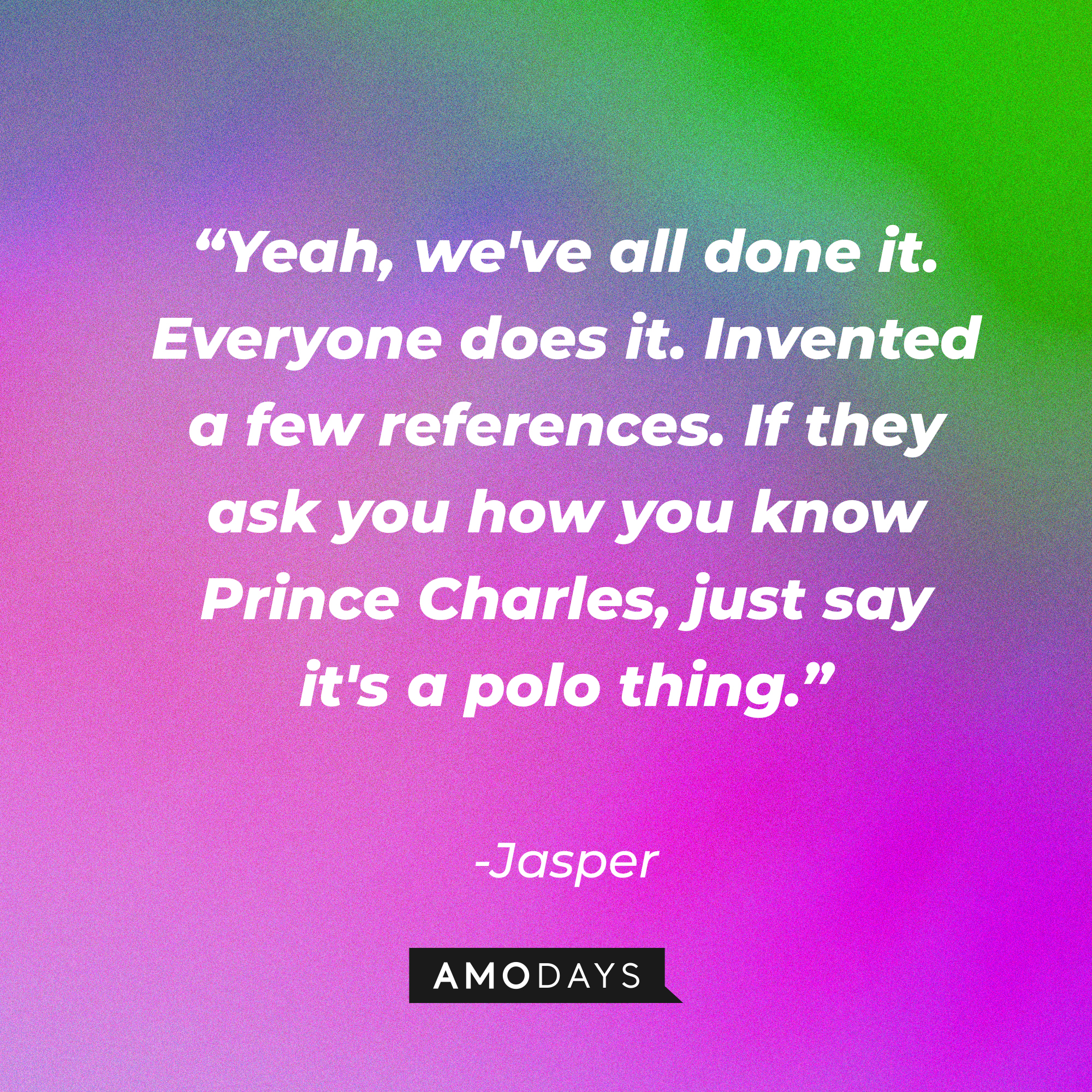Jasper's quote: "Yeah, we've all done it. Everyone does it. Invented a few references. If they ask you how you know Prince Charles, just say it's a polo thing." | Source: Amodays