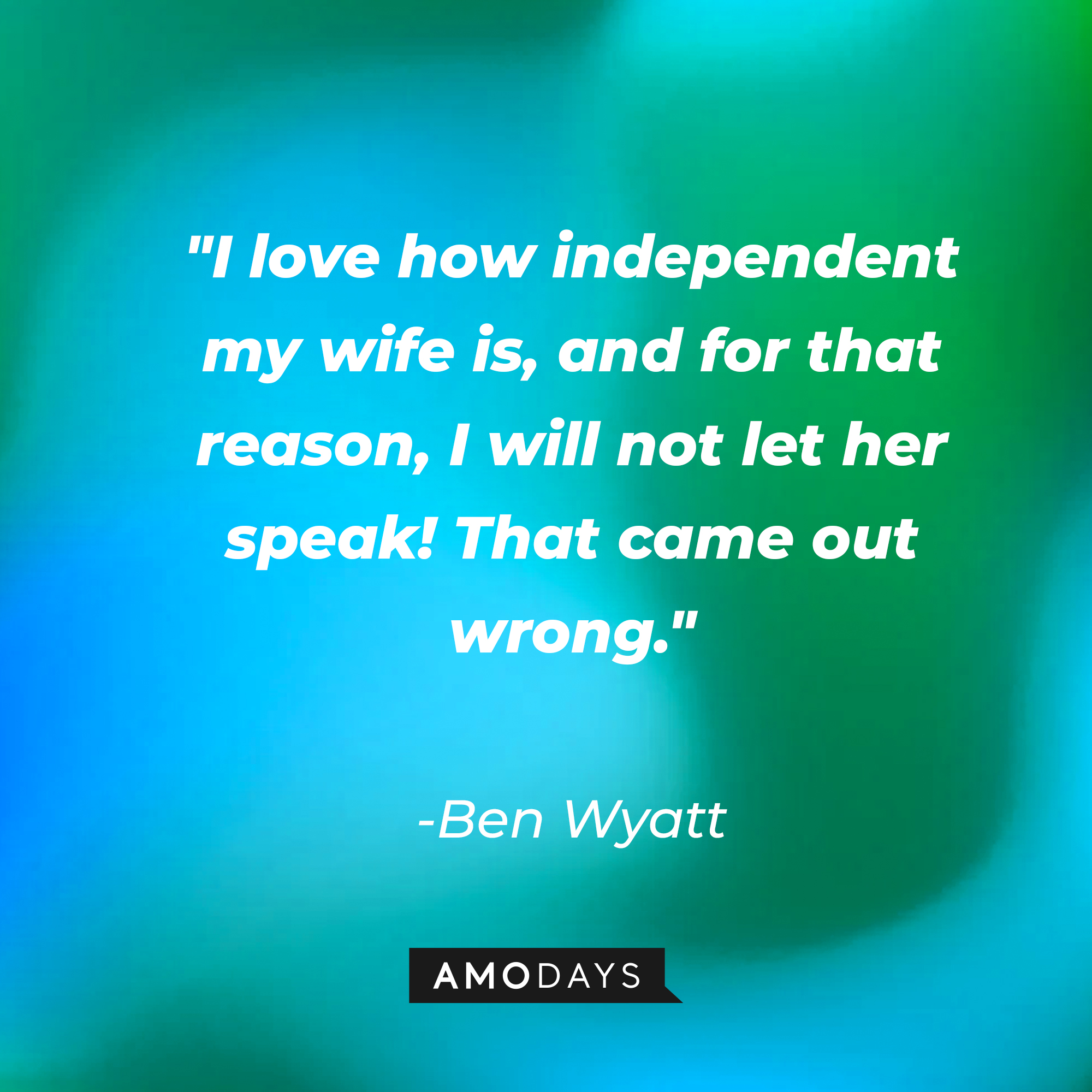 Ben Wyatt's quote: "I love how independent my wife is, and for that reason, I will not let her speak! That came out wrong." | Source: AmoDays