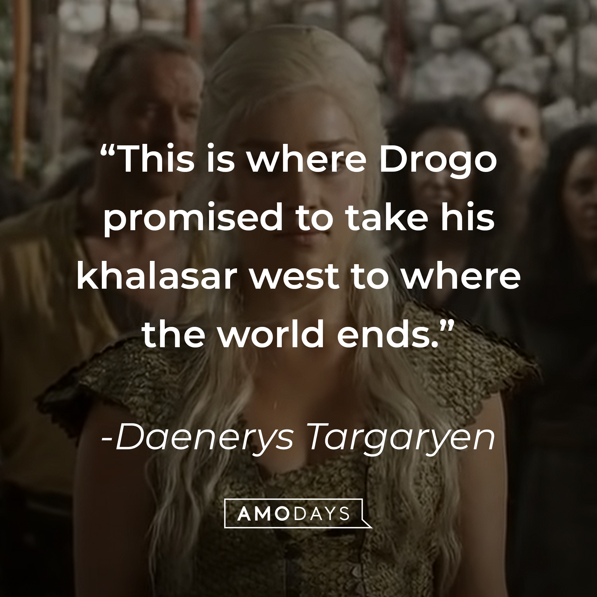 Daenerys Targaryen's quote: "This is where Drogo promised to take his khalasar west to where the world ends." | Source: youtube.com/gameofthrones