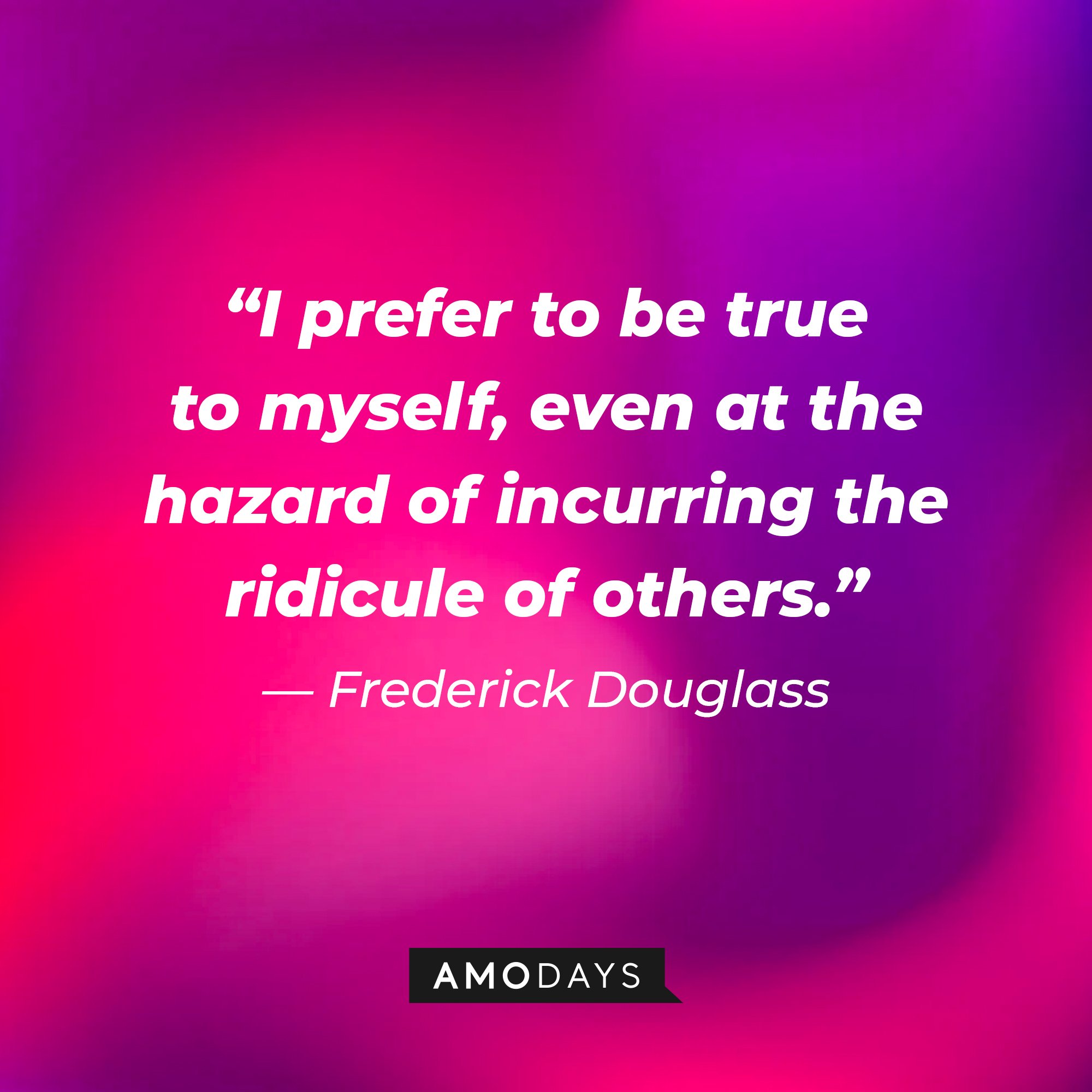 Frederick Douglass’ quote: “I prefer to be true to myself, even at the hazard of incurring the ridicule of others.” | Image: AmoDays