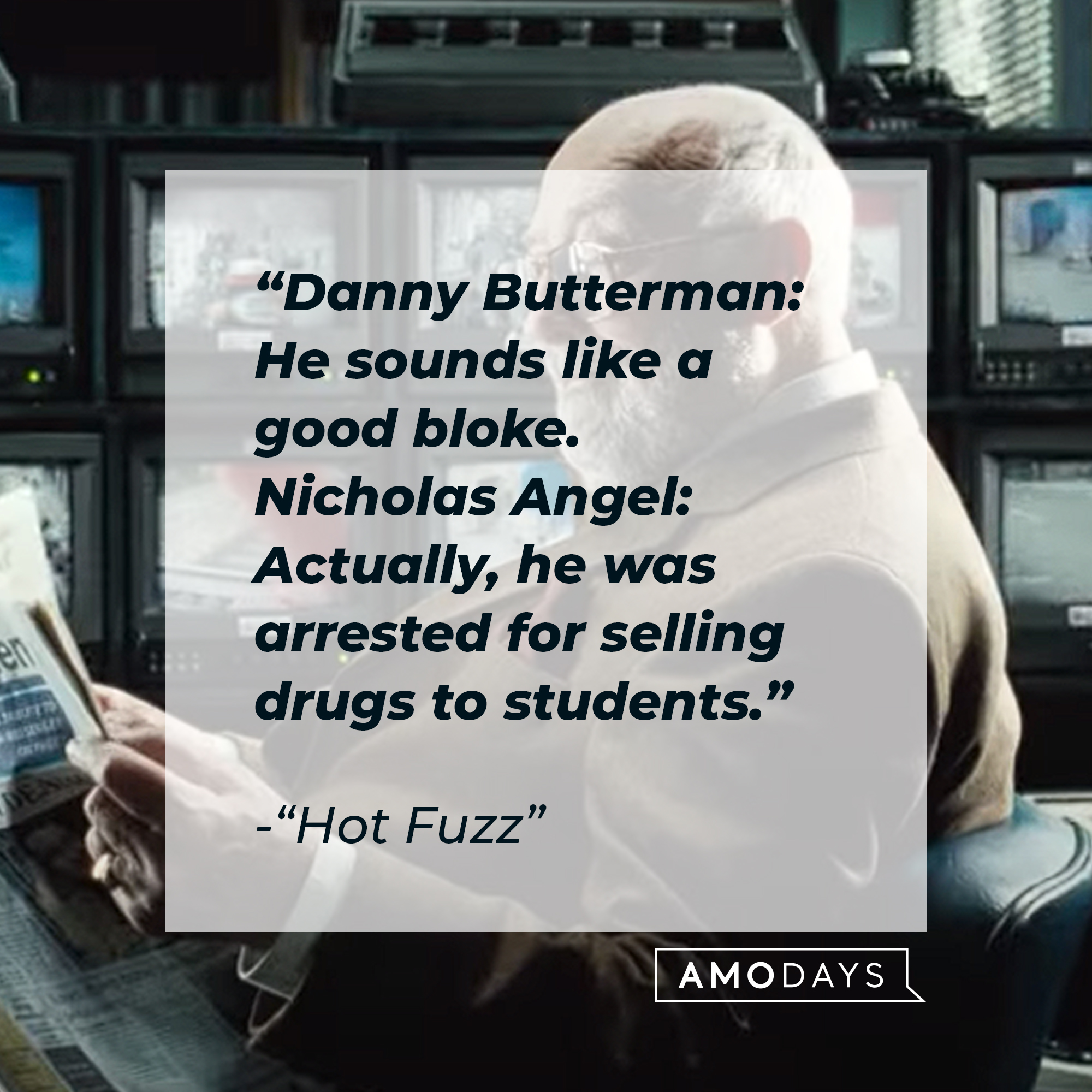 Nicholas Angel and Danny Butterman's quotes in "Hot Fuzz:" “Danny Butterman: He sounds like a good bloke. Nicholas Angel: Actually, he was arrested for selling drugs to students.” | Source: Youtube.com/UniversalPictures