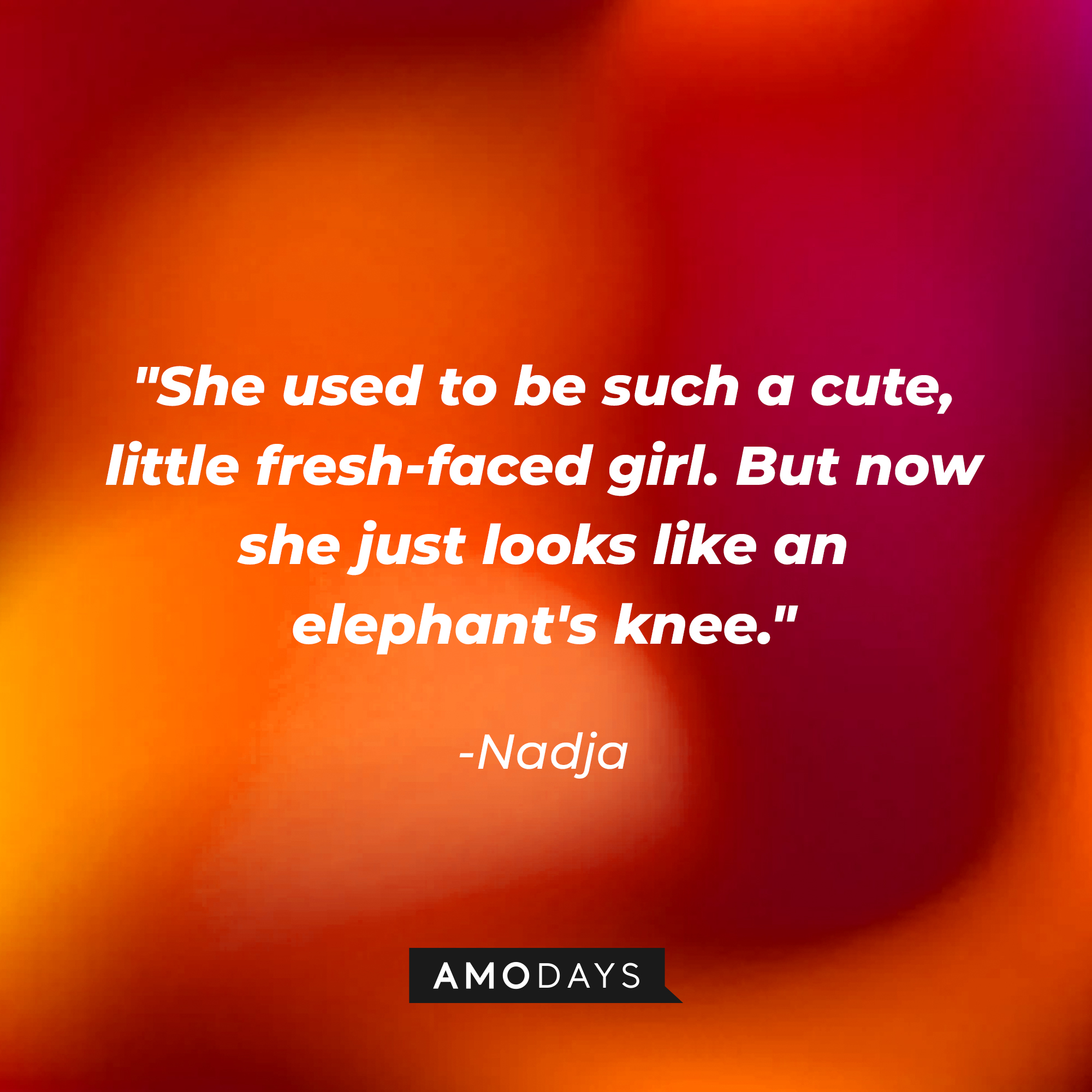 Nadja’s quote: "She used to be such a cute, little fresh-faced girl. But now she just looks like an elephant's knee." | Source: Amodays