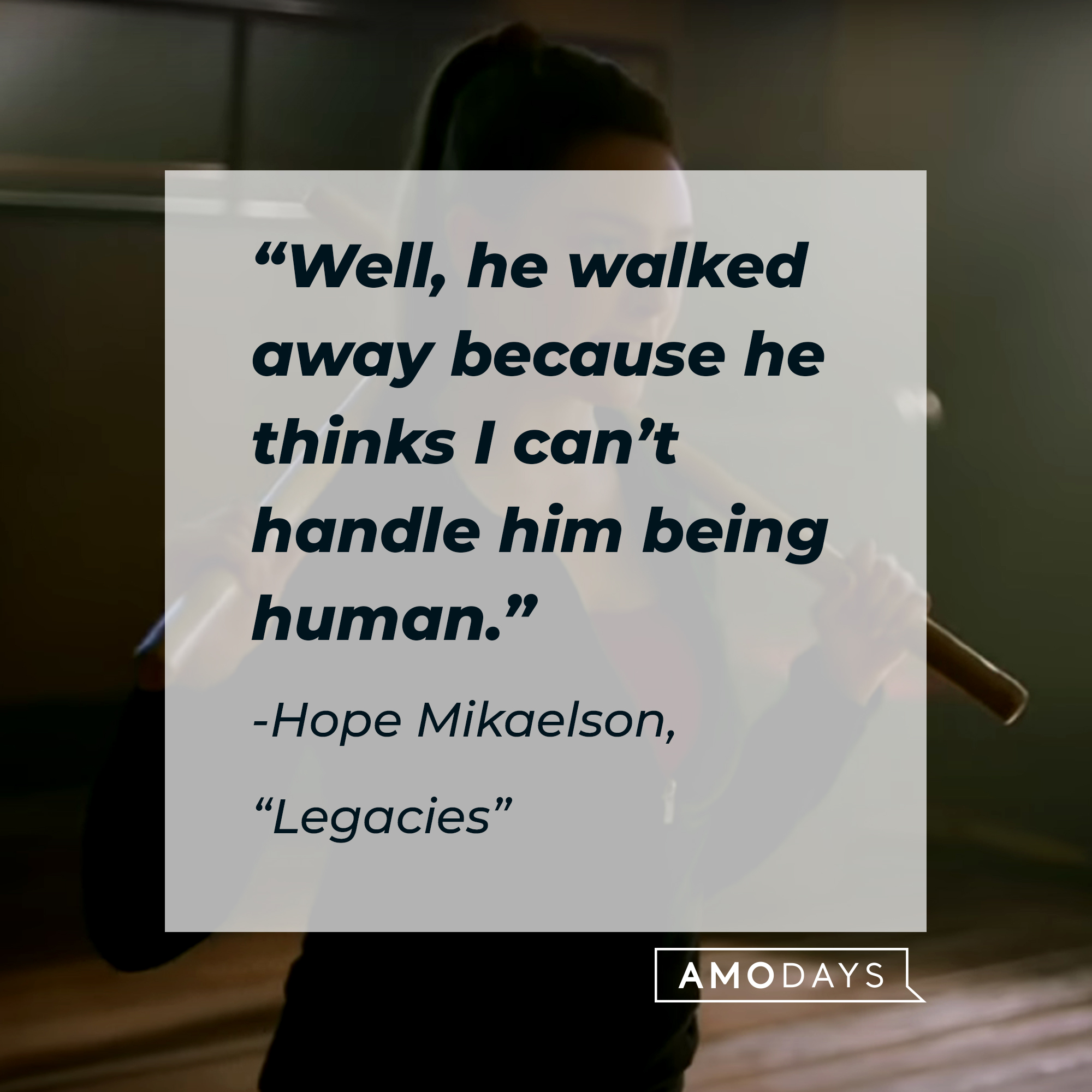 Hope Mikaelson with her quote: “Well, he walked away because he thinks I can’t handle him being human.” | Source: Facebook.com/CWLegacies