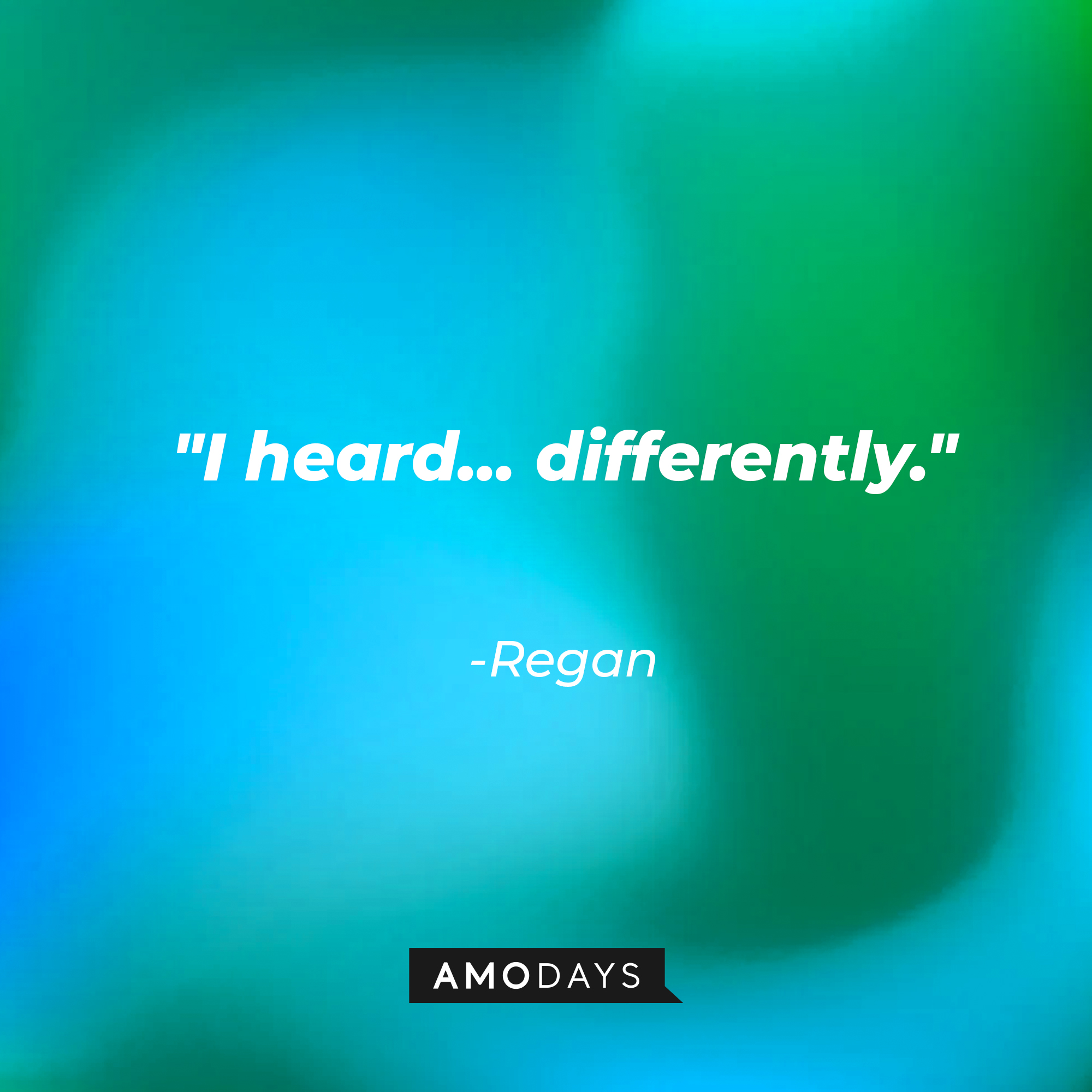 Regan's quote: "I heard... differently." | Source: AmoDAys