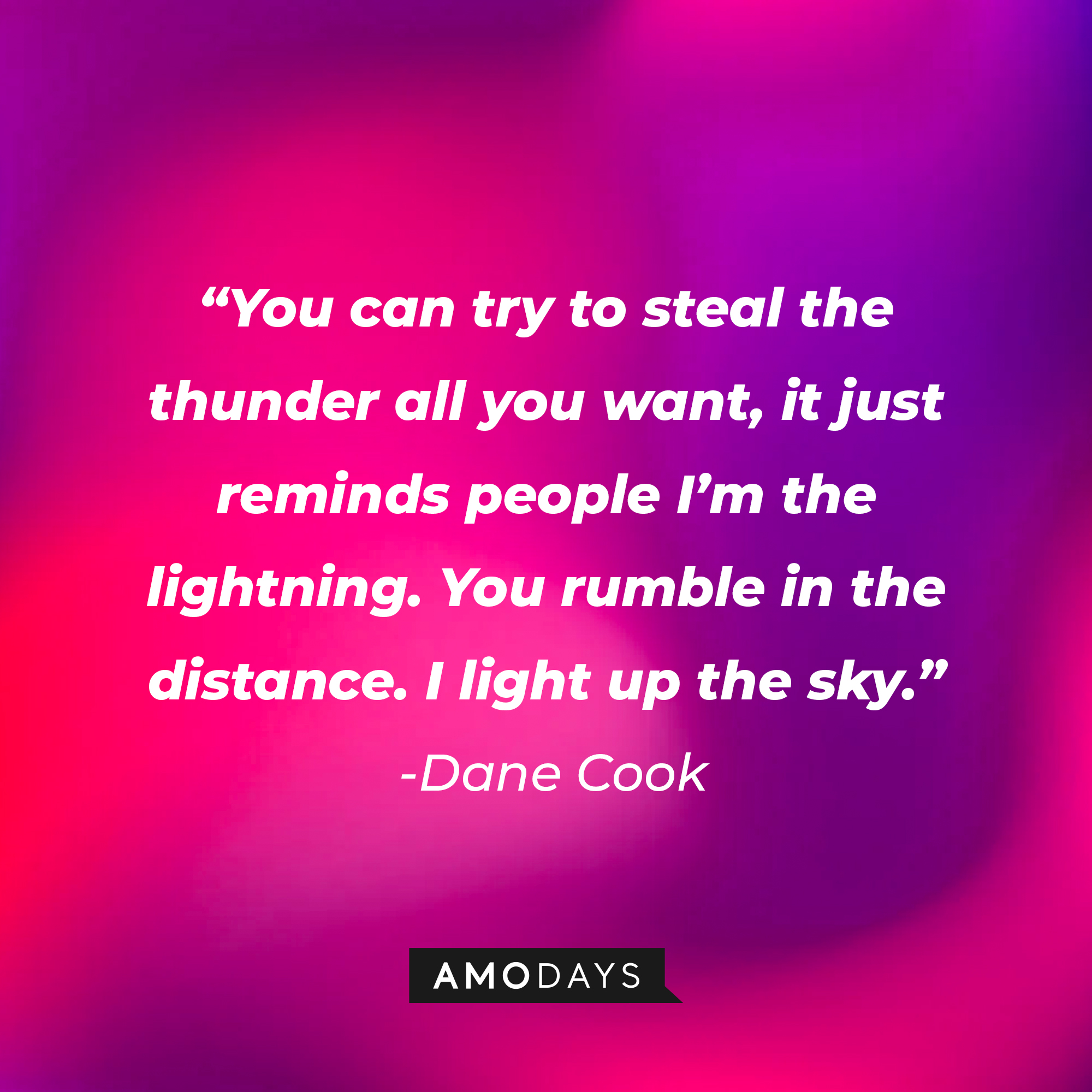 Dane Cook's quote: “You can try to steal the thunder all you want, it just reminds people I’m the lightning. You rumble in the distance. I light up the sky.” | Source: Amodays