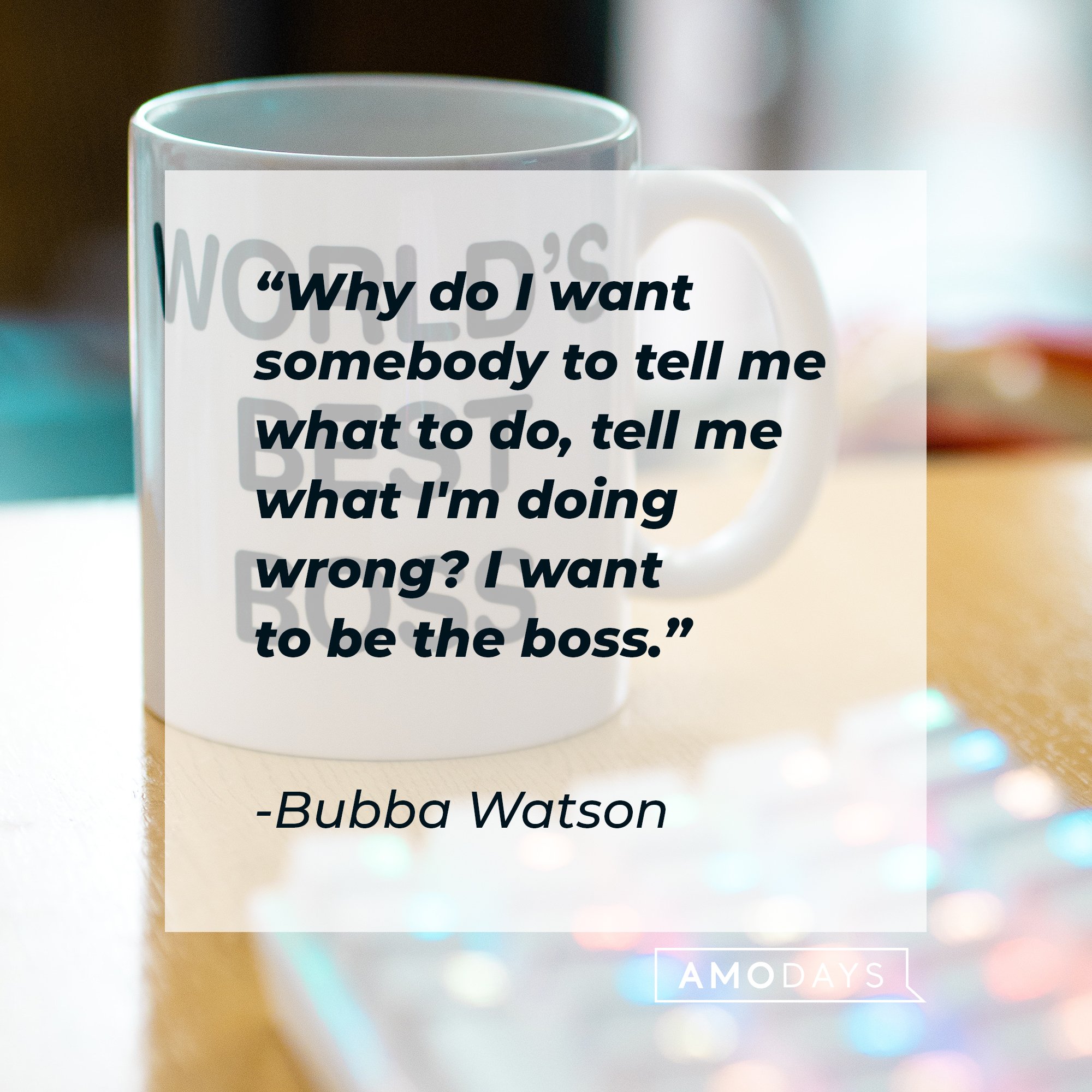 Bubba Watson’s quote: "Why do I want somebody to tell me what to do, tell me what I'm doing wrong? I want to be the boss." | Image: AmoDays