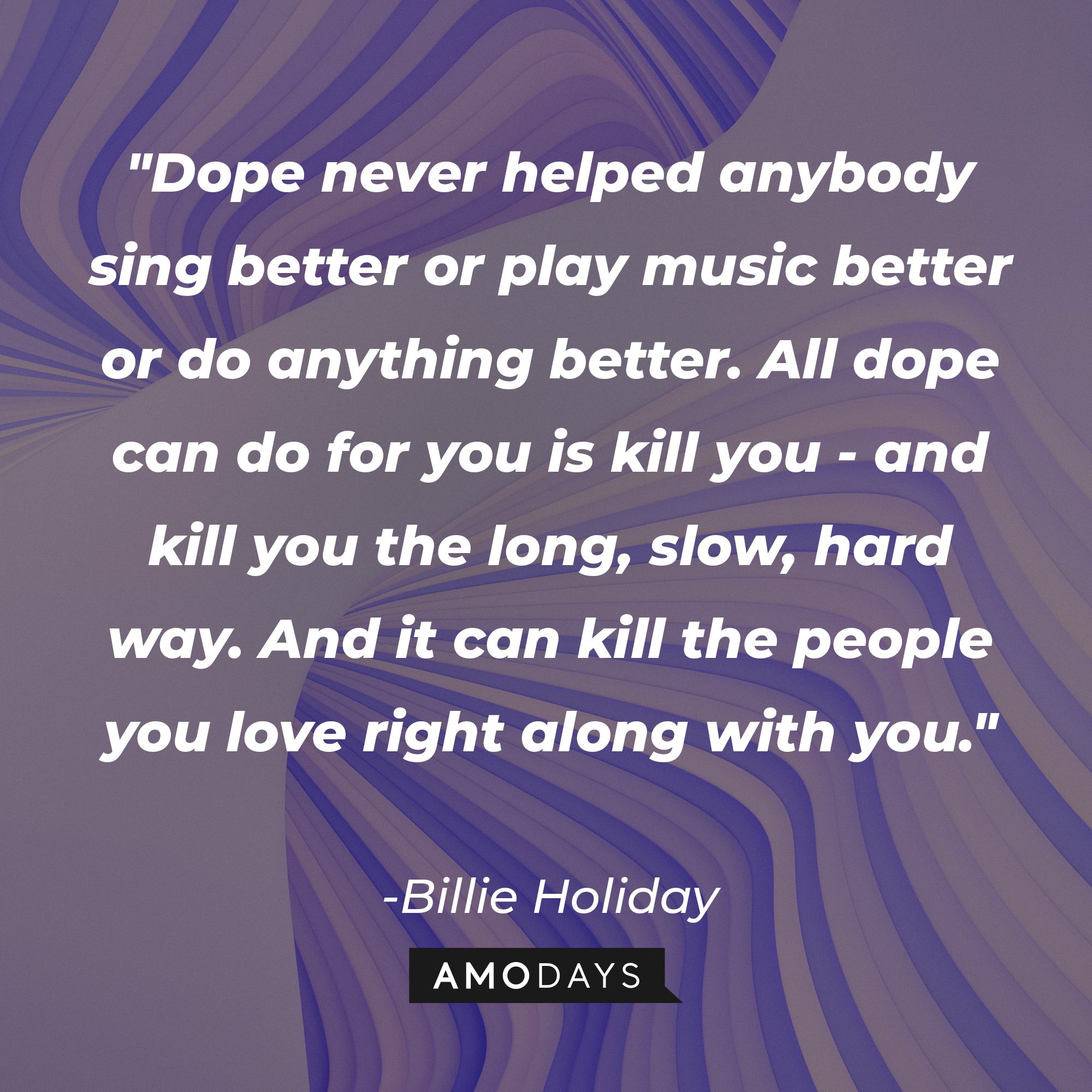 Billie Holiday's quote "Dope never helped anybody sing better or play music better or do anything better. All dope can do for you is kill you - and kill you the long, slow, hard way. And it can kill the people you love right along with you." | Source: Unsplash.com