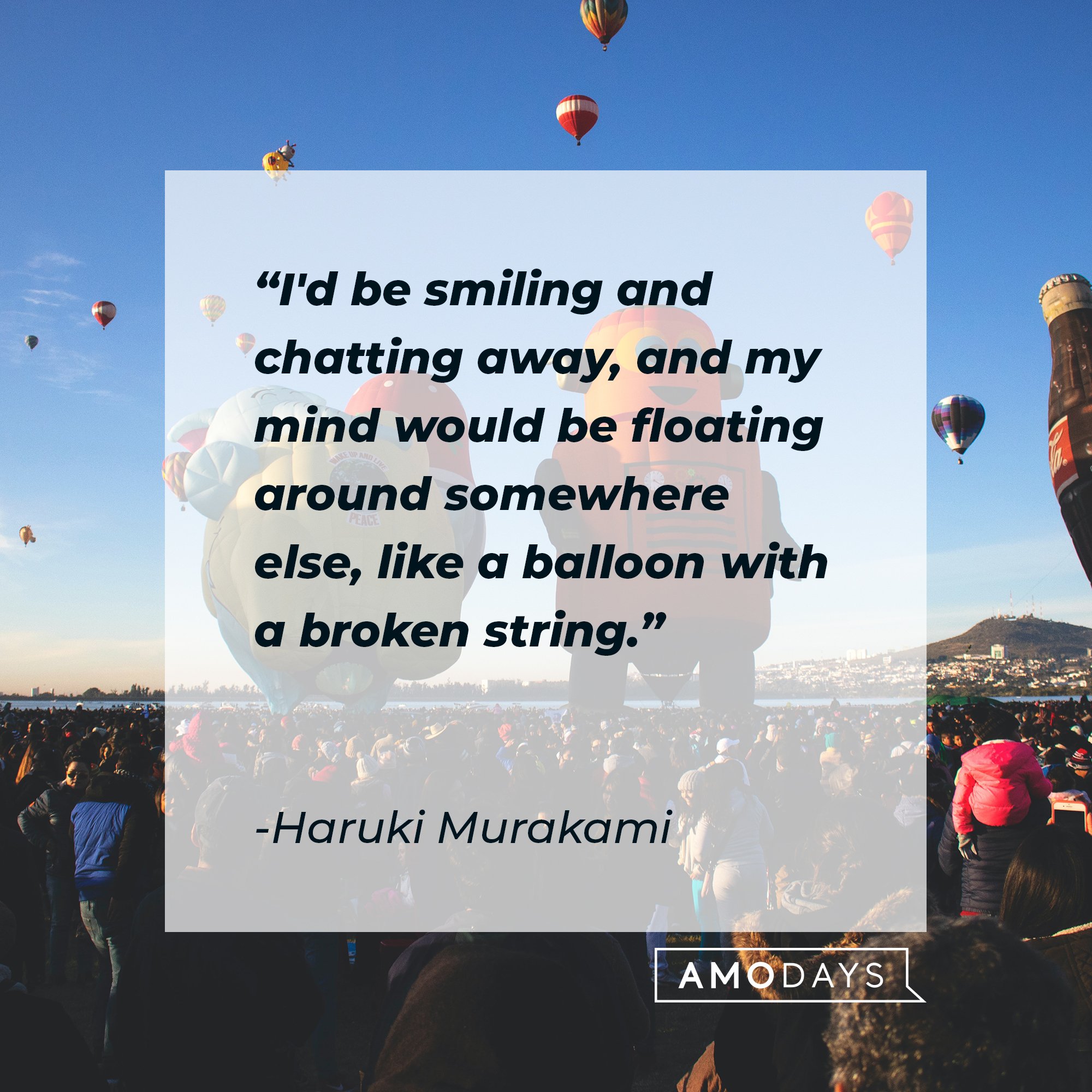 Haruki Murakami’s quote: "I'd be smiling and chatting away, and my mind would be floating around somewhere else, like a balloon with a broken string." | Image: AmoDays 