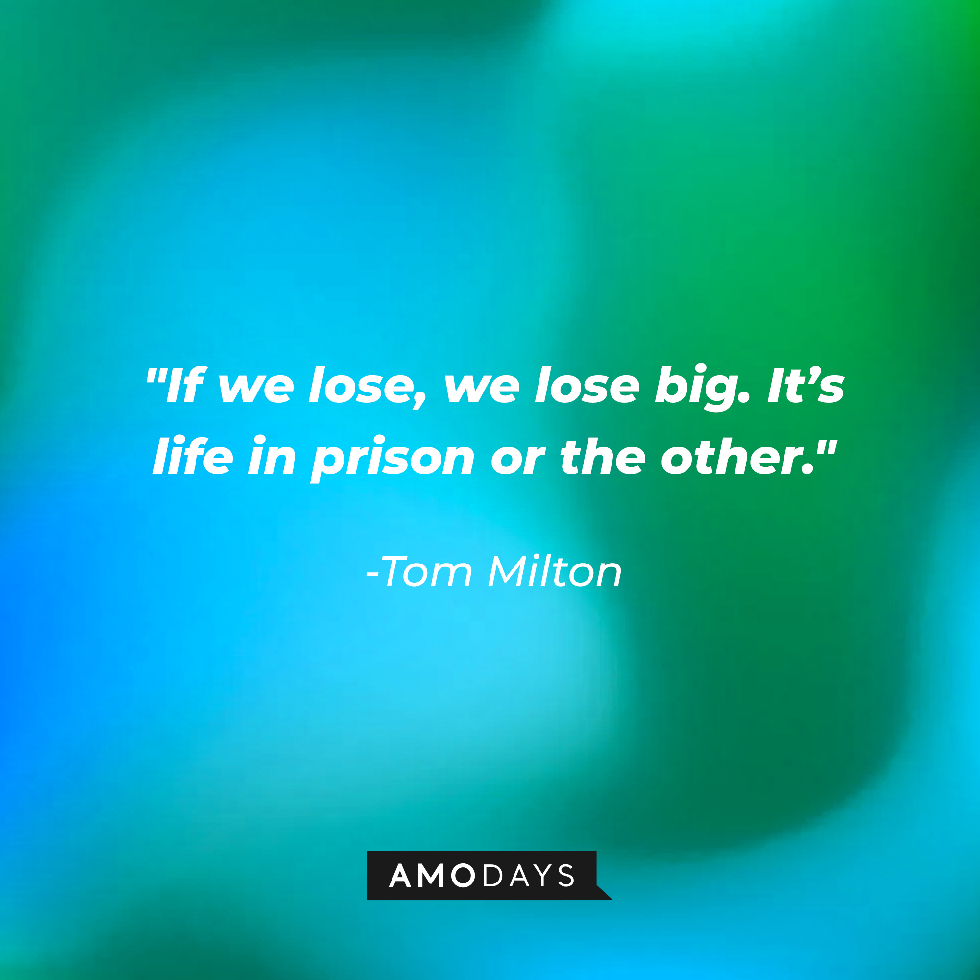 Tom Milton’s quote: "If we lose, we lose big. It’s life in prison or the other." │Source: AmoDays