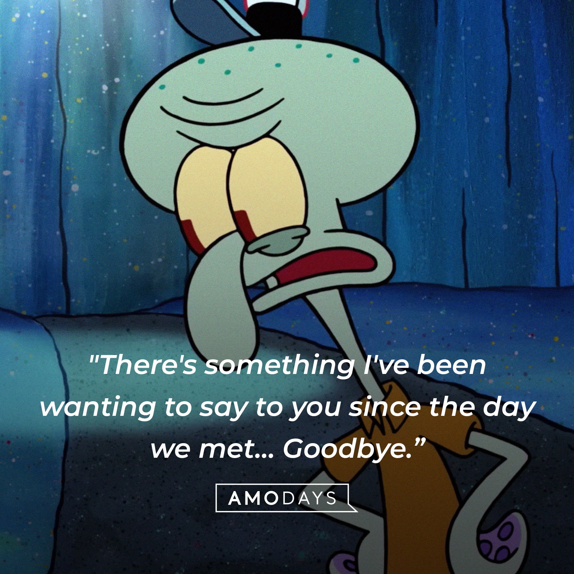 Squidward Tentacles’ quote: "There's something I've been wanting to say to you since the day we met… Goodbye.” | Source: AmoDays
