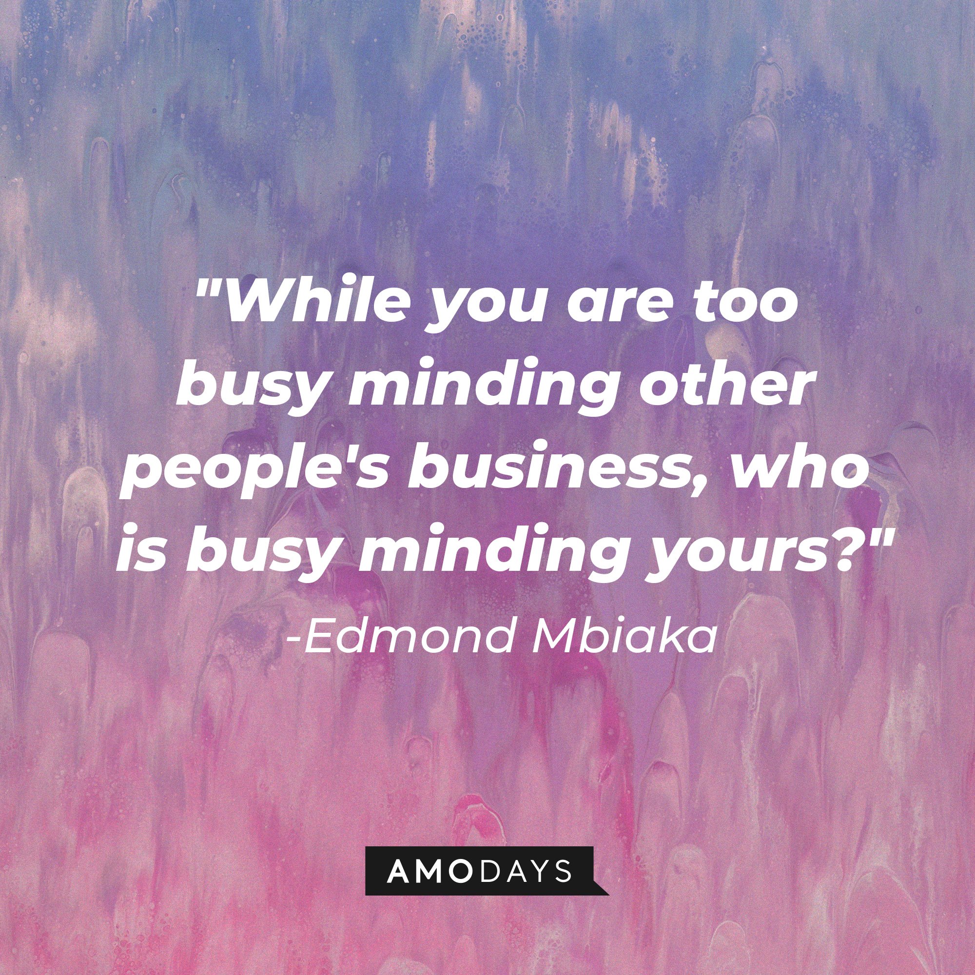 Edmond Mbiaka’s quote: "While you are too busy minding other people's business, who is busy minding yours?" | Image: AmoDays