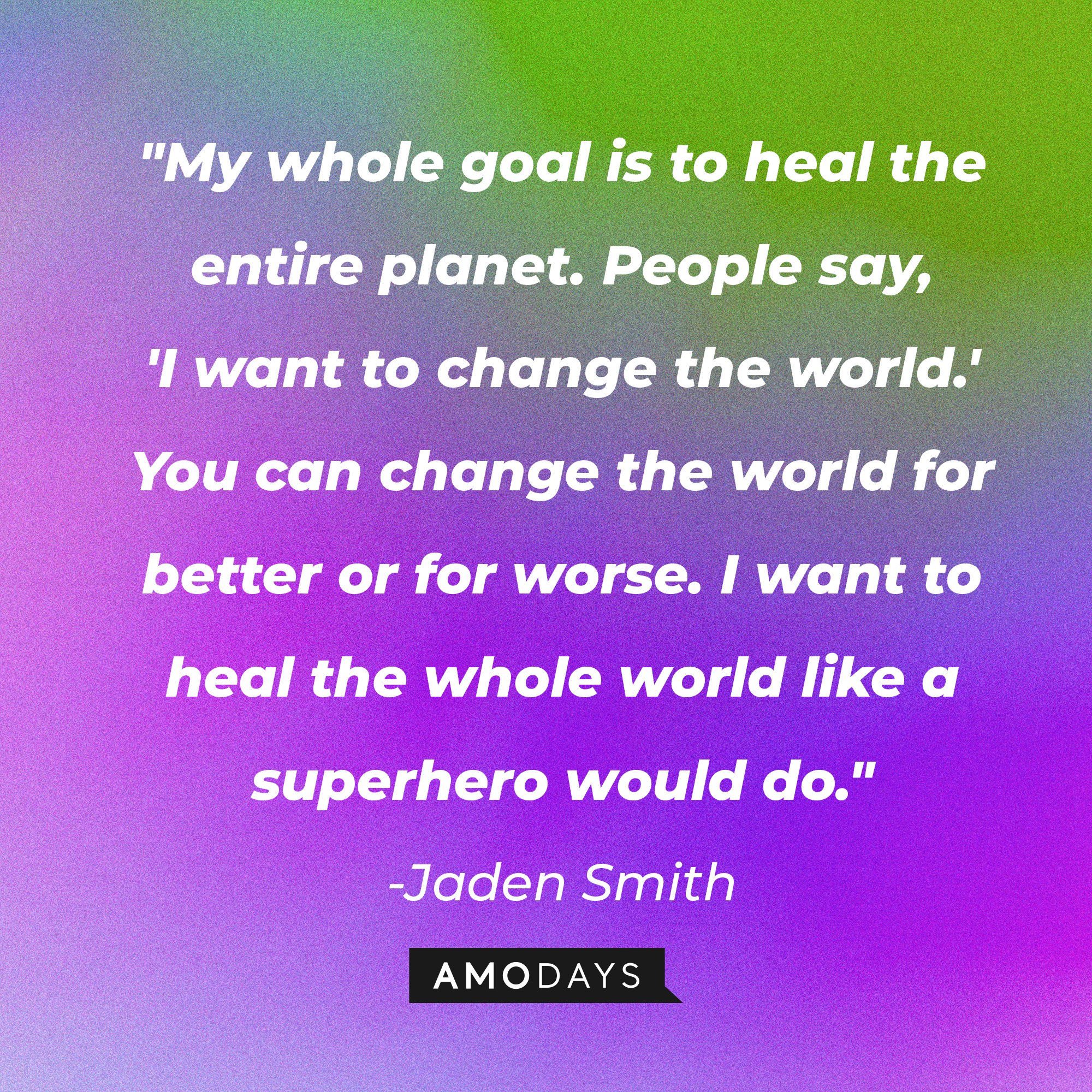 Jaden Smith's quote: "My whole goal is to heal the entire planet. People say, 'I want to change the world.' You can change the world for better or for worse. I want to heal the whole world like a superhero would do." | Image: AmoDays