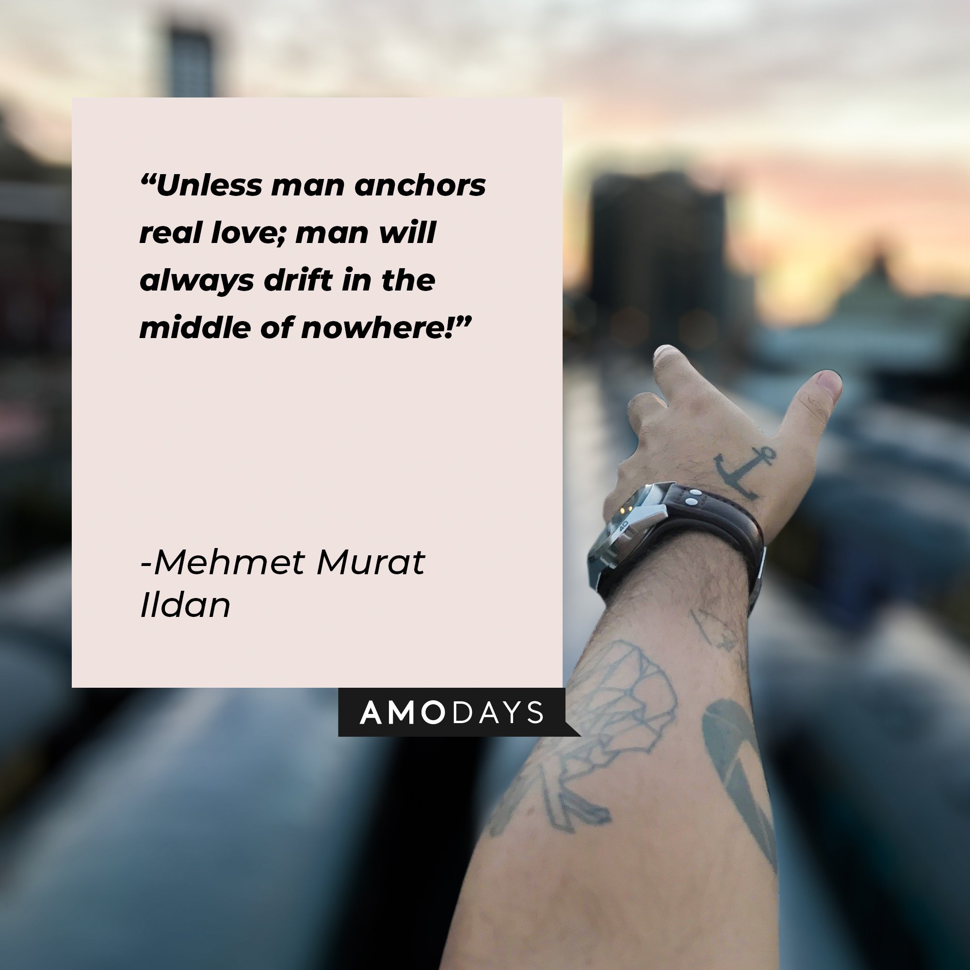 Mehmet Murat Ildan's quote: "Unless man anchors real life, man will always drift in the middle of nowhere!" | Image: AmoDays