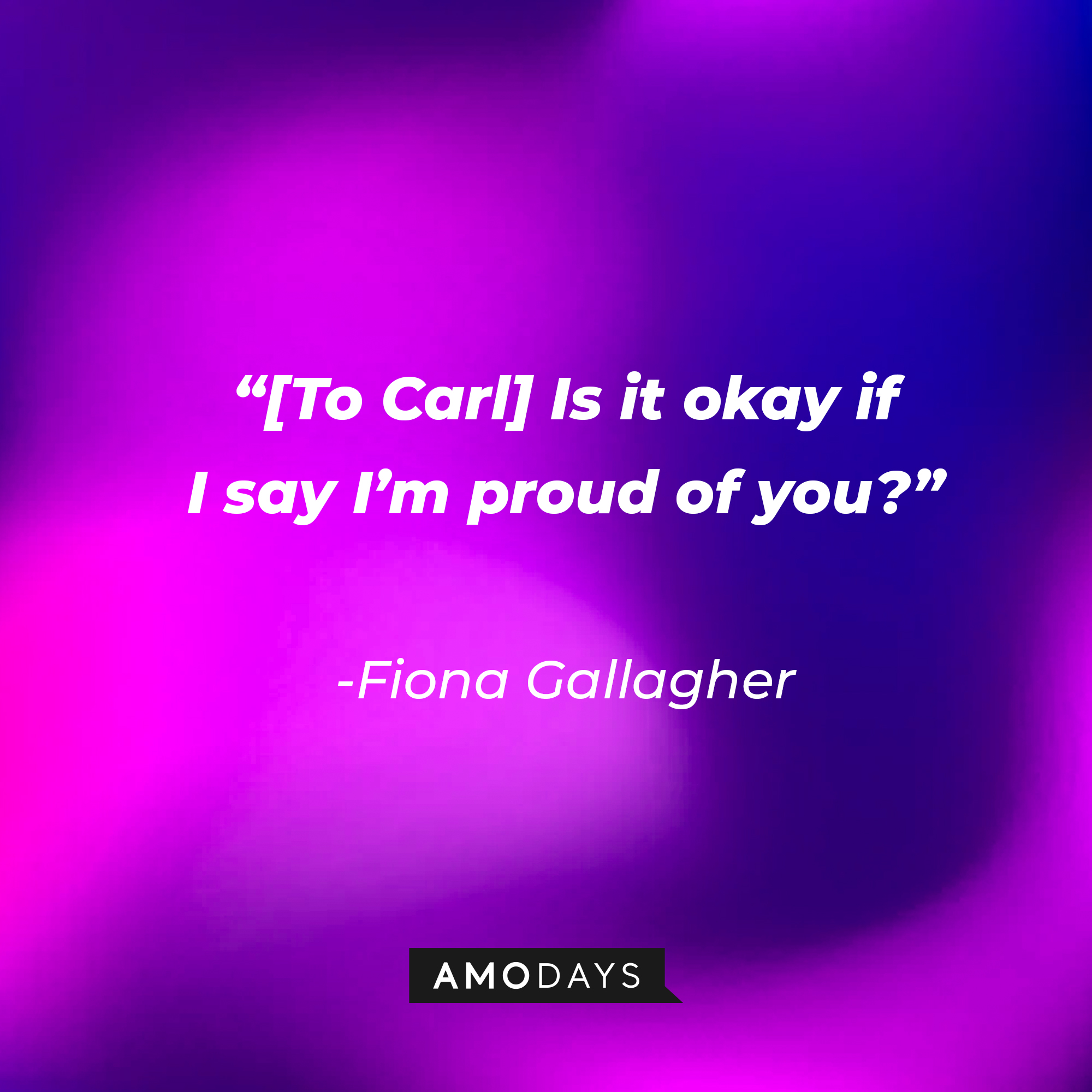 Fiona Gallagher’s quote: “[To Carl] Is it okay if I say I’m proud of you?” | Source: AmoDays