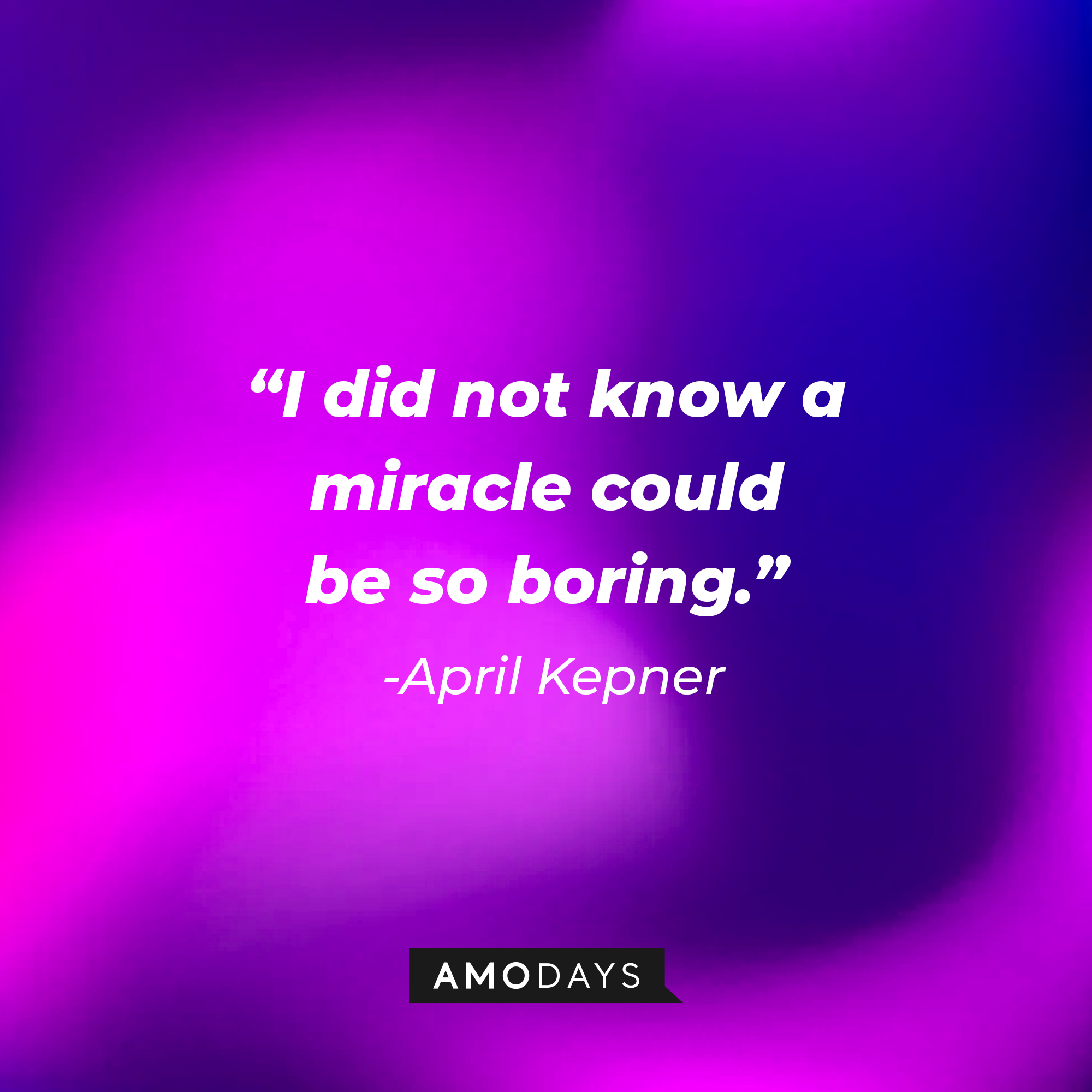 April Kepner's quote: "I did not know a miracle could be so boring." | Source: AmoDays