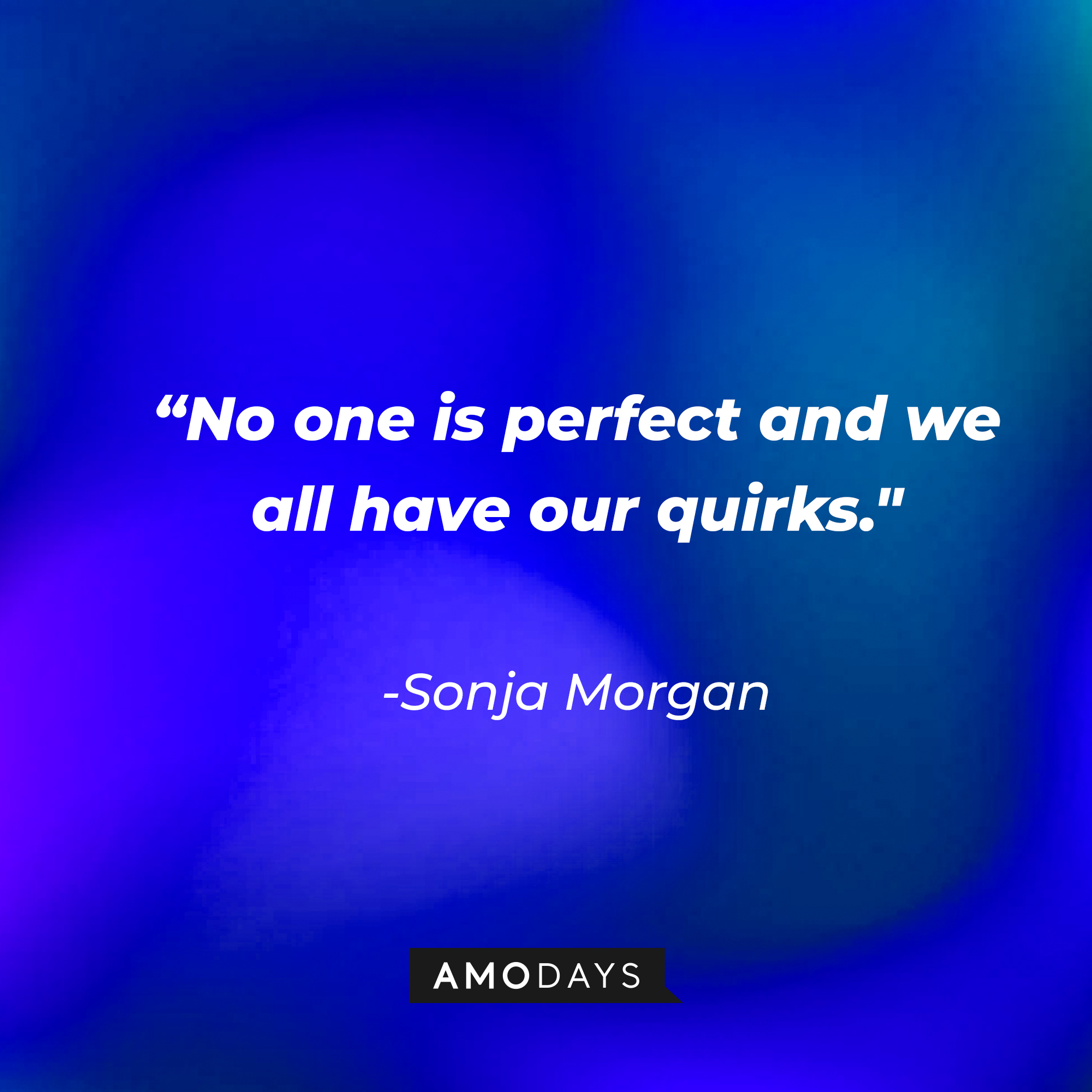 Sonja Morgan's quote: "No one is perfect and we all have our quirks." Sonja Morgan's quote: "I don't stir the pot. I stir the drink." | Source: Amodays