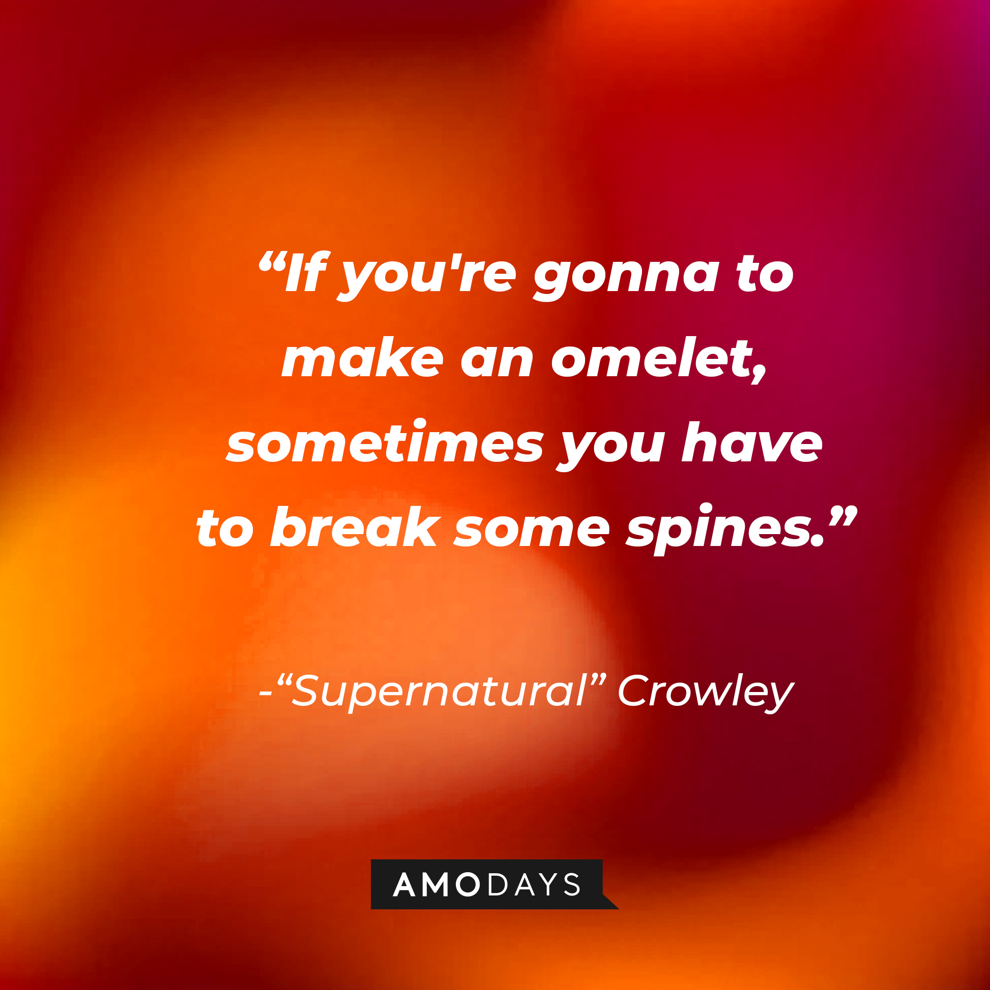 "Supernatural" Crowley's quote: "If you're gonna to make an omelet, sometimes you have to break some spines." | Source: AmoDays