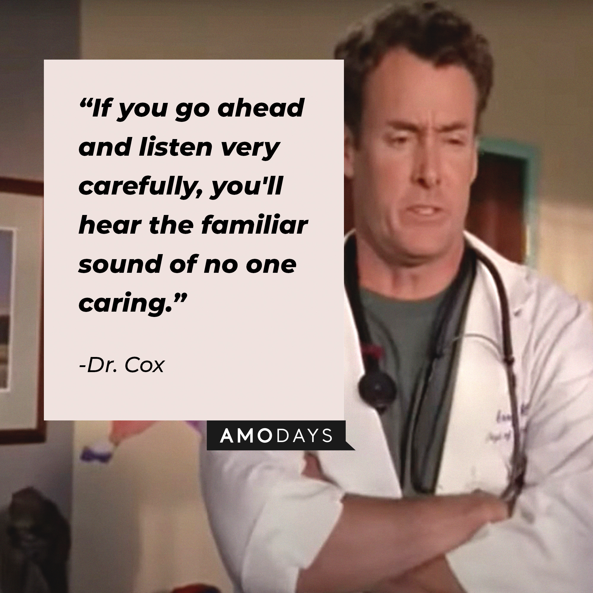 Dr. Cox, with his quote: “If you go ahead and listen very carefully, you'll hear the familiar sound of no one caring.” | Source: facebook.com/scrubs