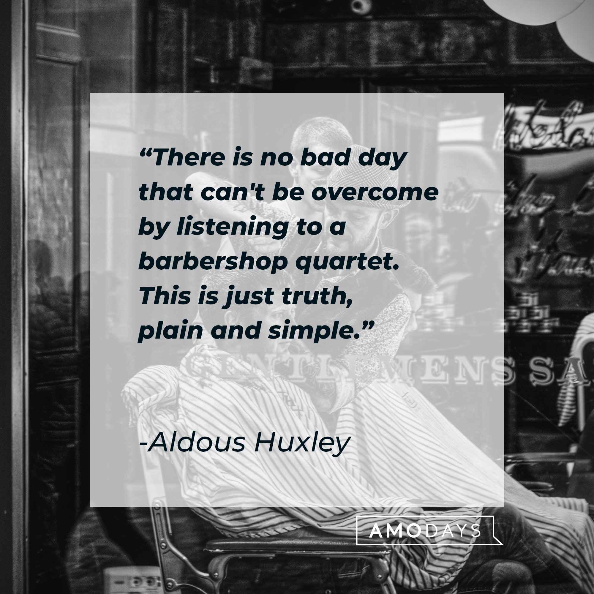 Aldous Huxley's quote: "There is no bad day that can't be overcome by listening to a barbershop quartet. This is just truth, plain and simple." | Image: AmoDays