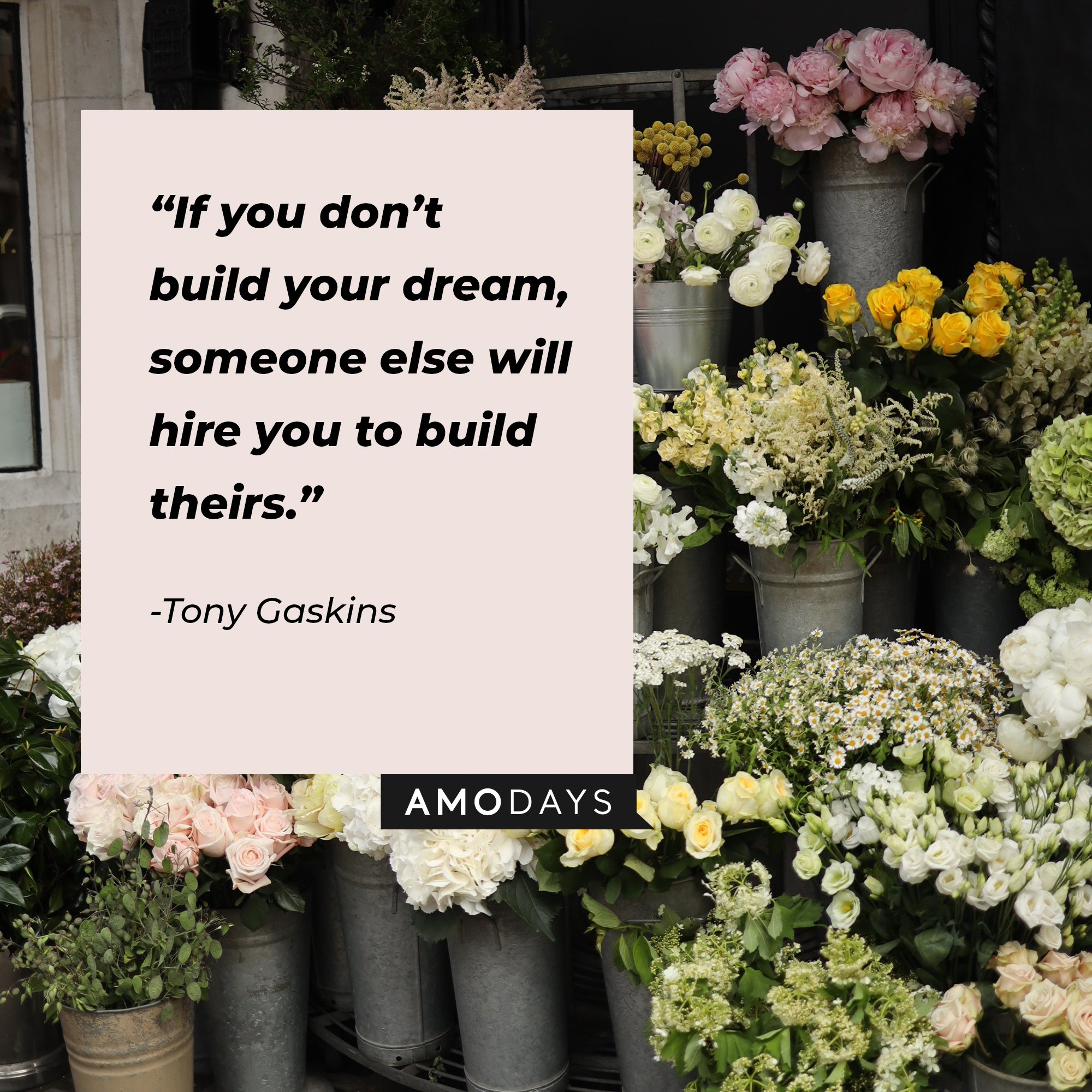 Tony Gaskins's quote: “If you don’t build your dream, someone else will hire you to build theirs.”  | Image: AmoDays