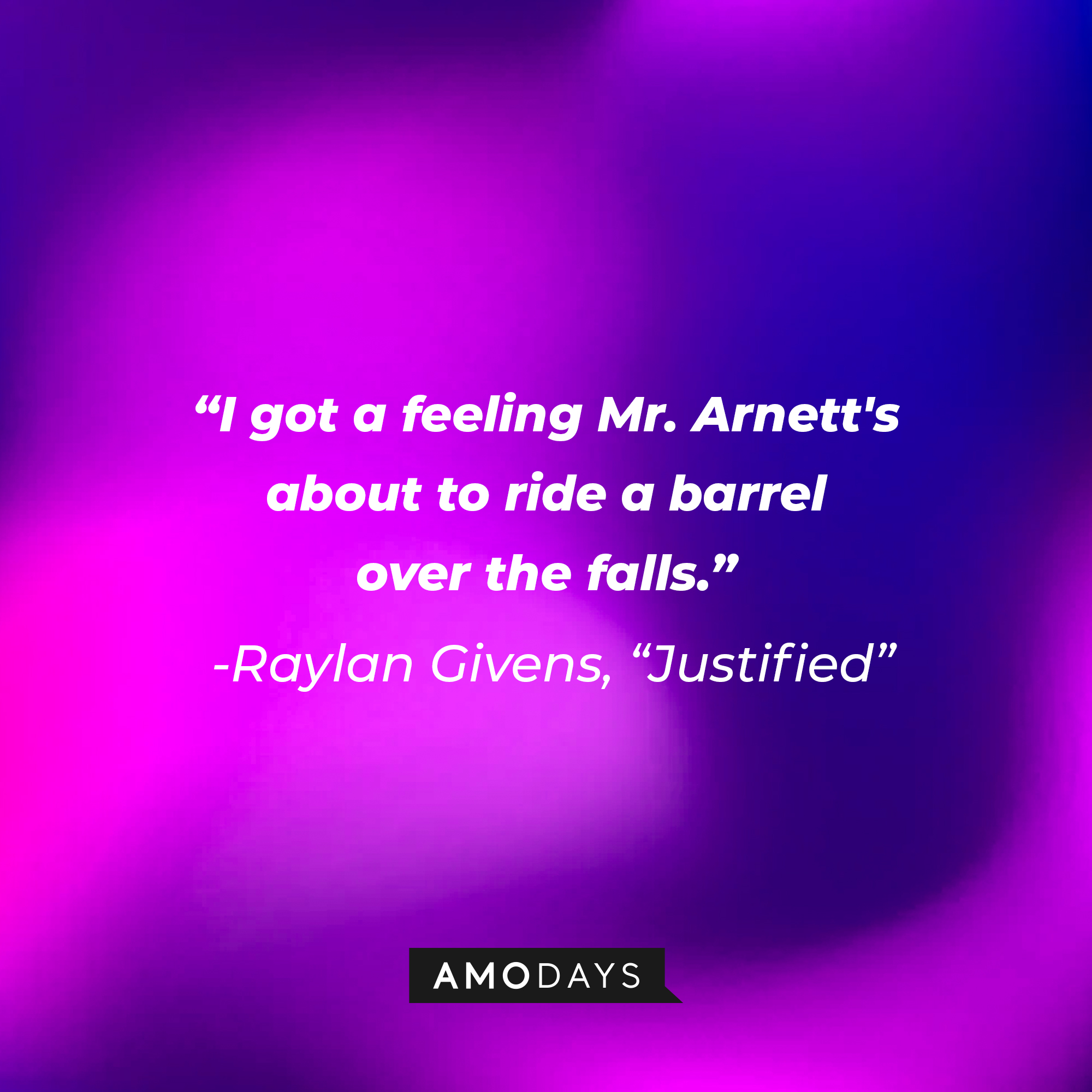 Raylan Givens’ quote from “Justified”: “I got a feeling Mr. Arnett's about to ride a barrel over the falls.” | Source: AmoDays