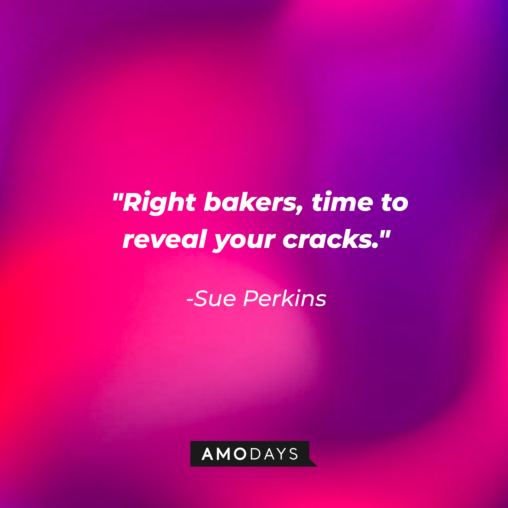 Sue Perkins' quote:  "Right bakers, time to reveal your cracks." | Image: AmoDays