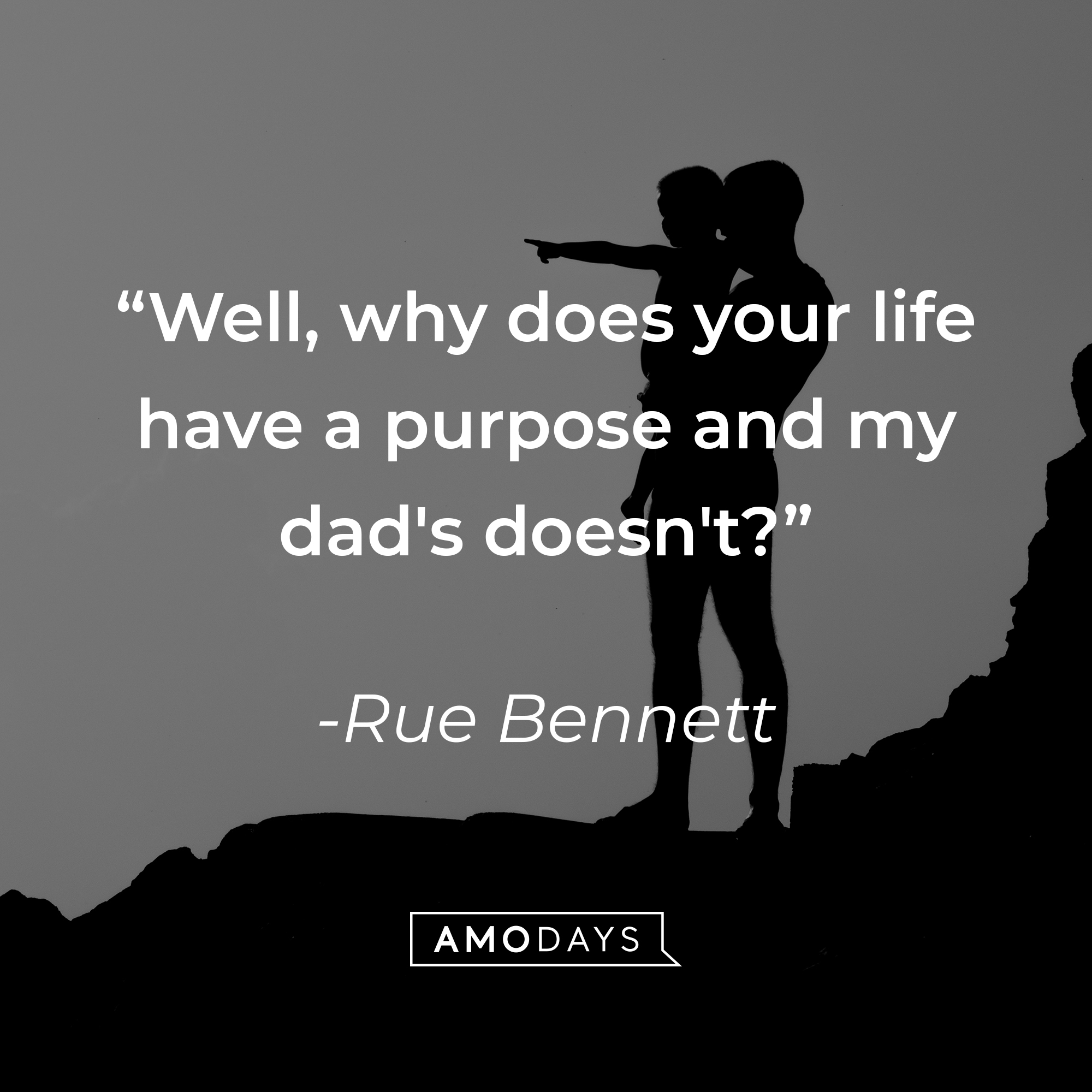 Rue Bennett's quote: "Well, why does your life have a purpose and my dad's doesn't?" | Source: unsplash.com