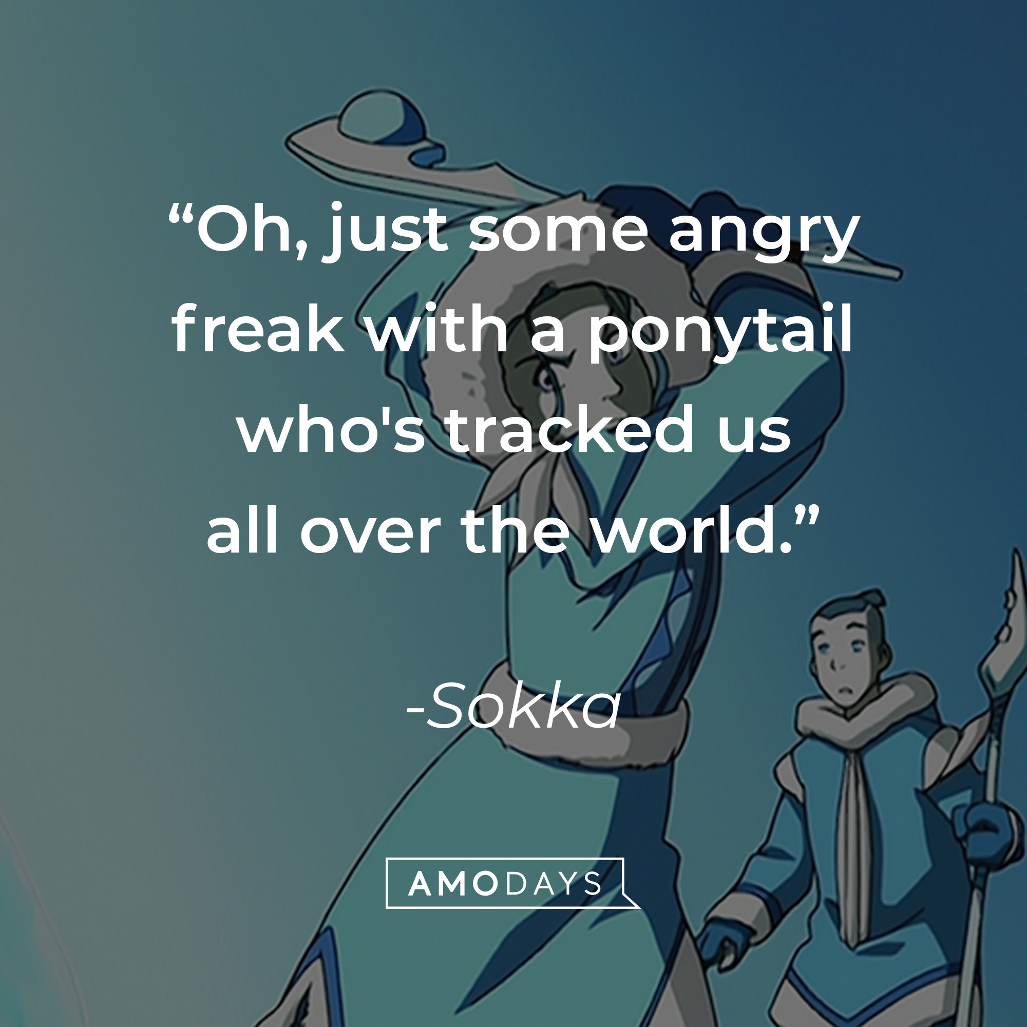 Sokka's quote: "Oh, just some angry freak with a ponytail who's tracked us all over the world." | Source: facebook.com/avatarthelastairbender
