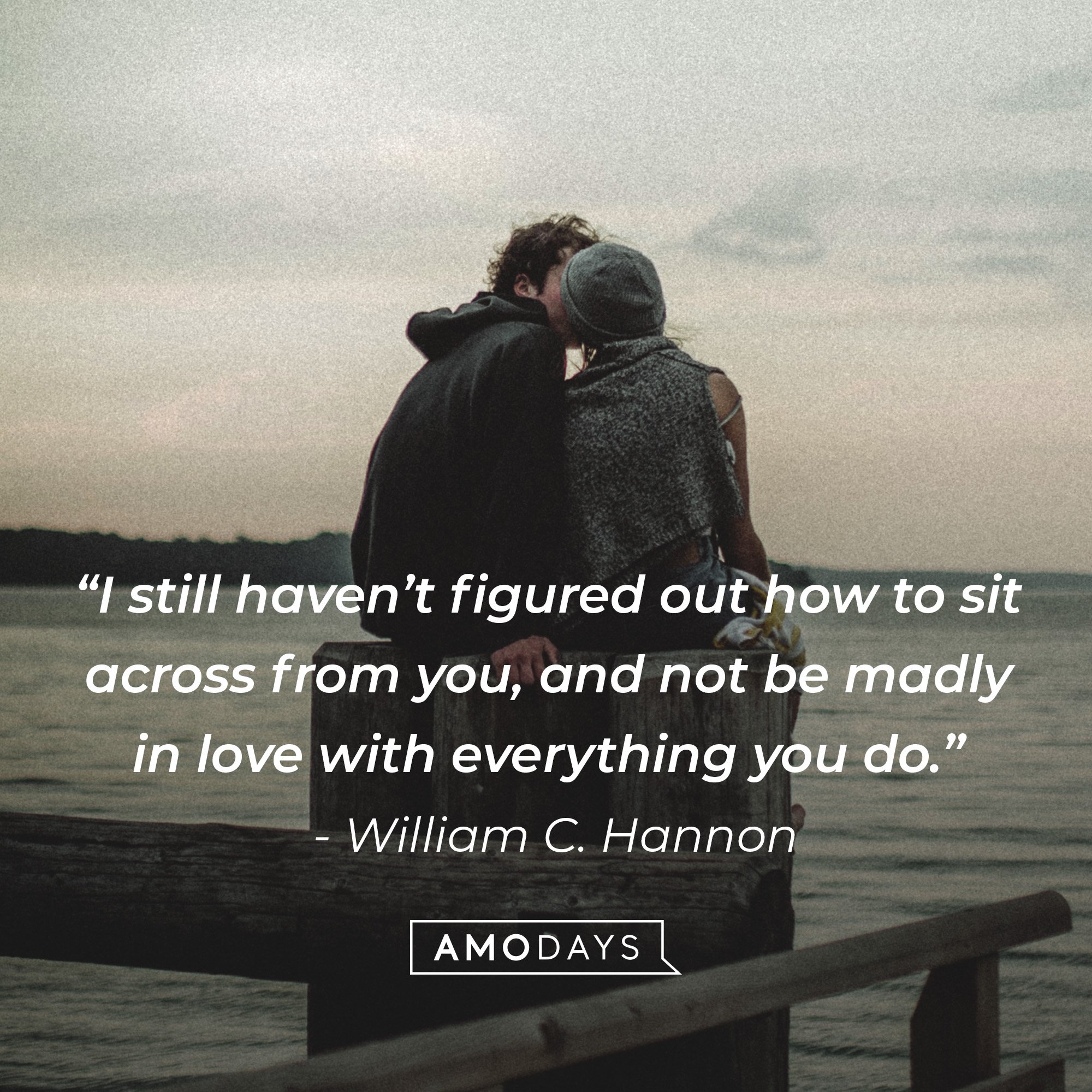  William C. Hannon's quote: “I still haven’t figured out how to sit across from you, and not be madly in love with everything you do.” Image: AmoDays