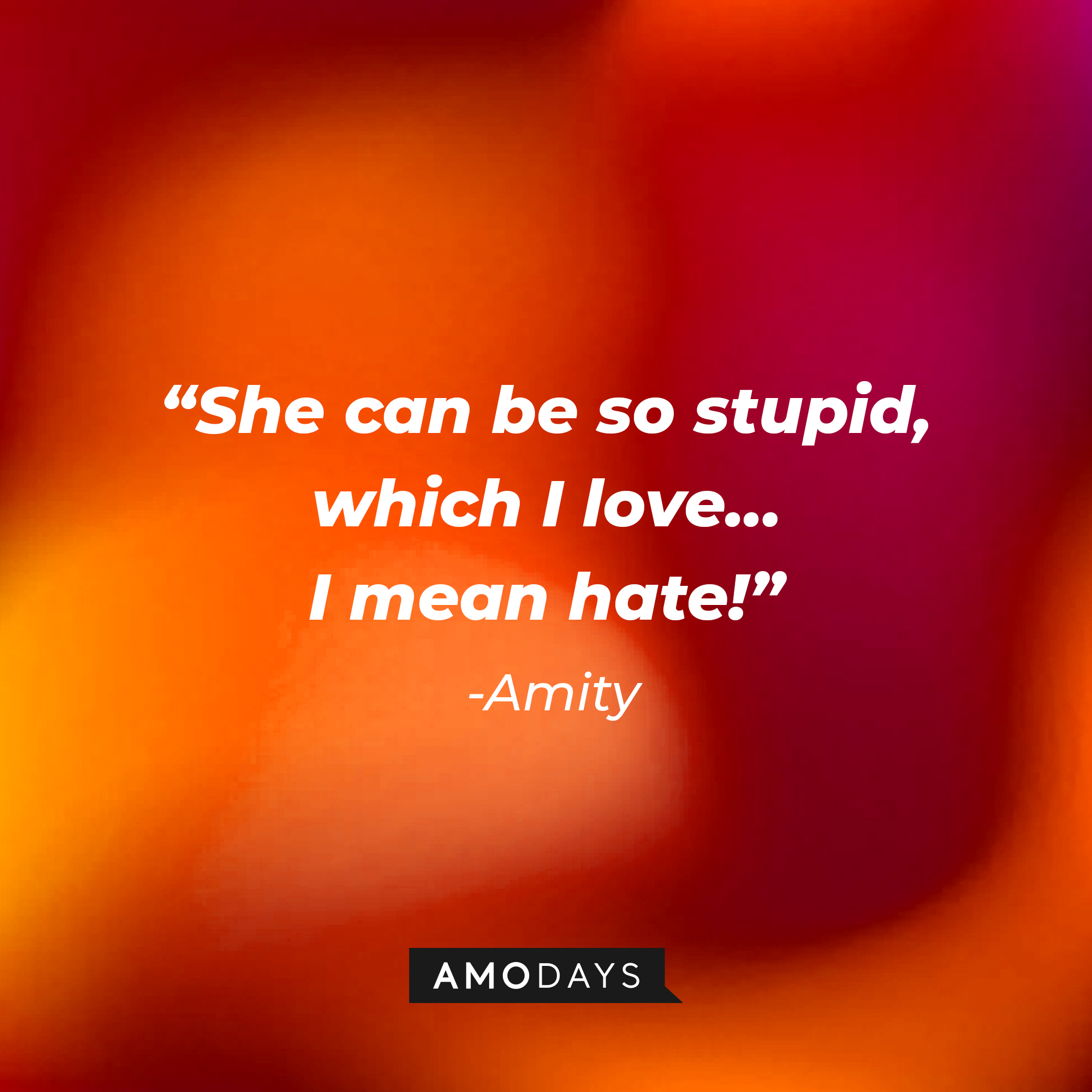 A photo with Amity's quote, "She can be so stupid, which I love… I mean hate!" | Source: Amodays