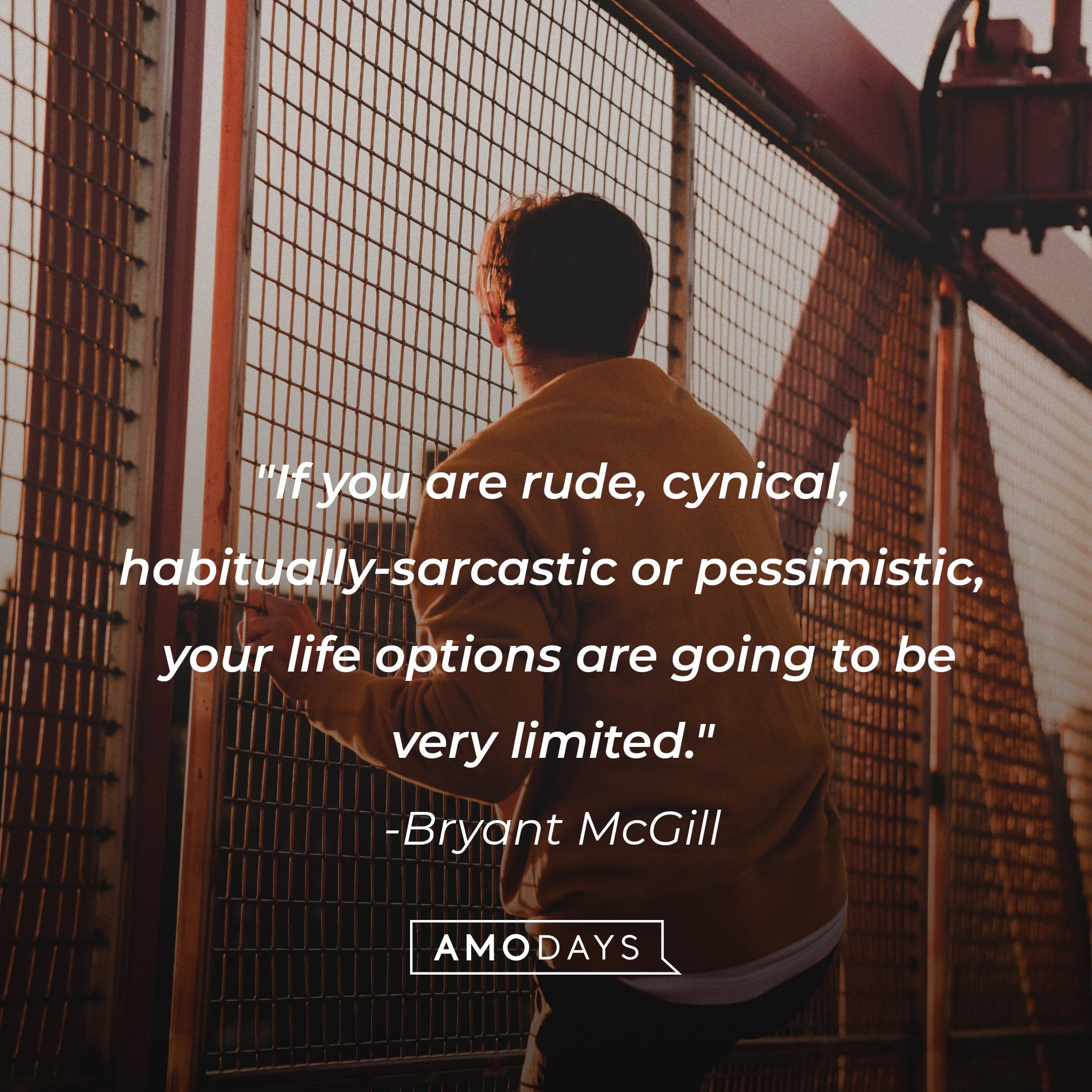  Bryant McGill’s quote: "If you are rude, cynical, habitually-sarcastic or pessimistic, your life options are going to be very limited." | Image: AmoDays