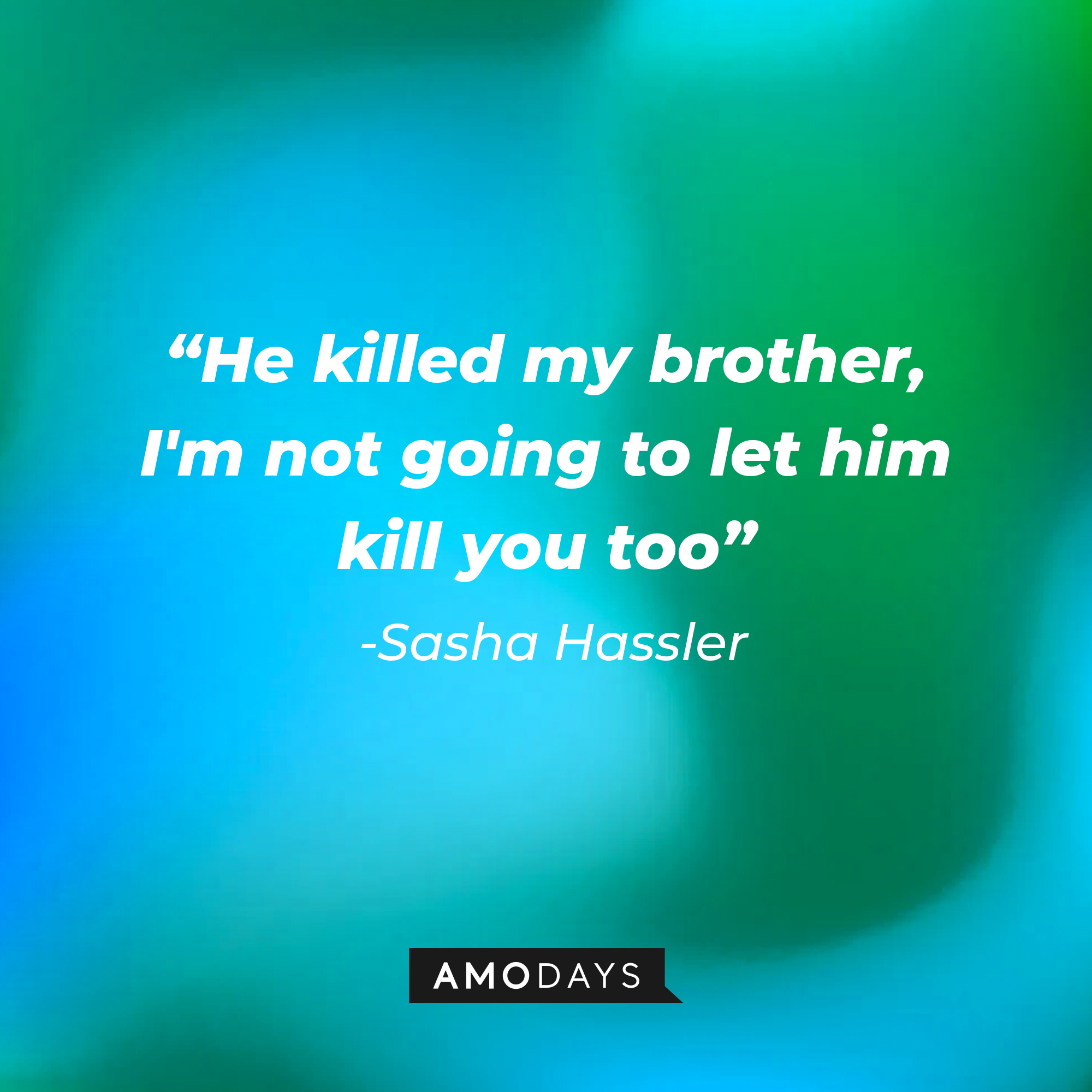 Sasha Hassler's quote: “He killed my brother, I'm not going to let him kill you too” : Source: Amodays