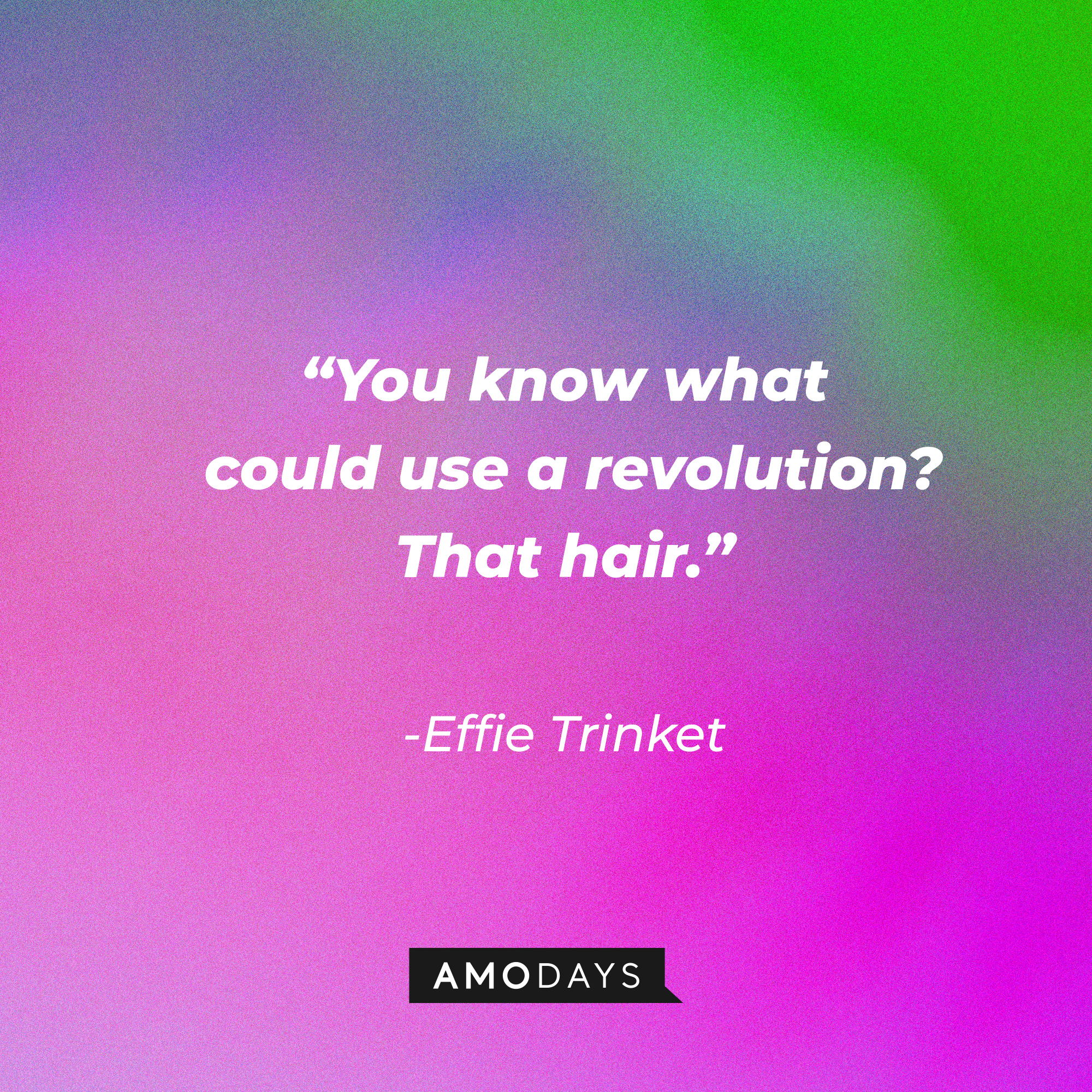 Effie Trinket's quote: "You know what could use a revolution? That hair."  | Source: AmoDays